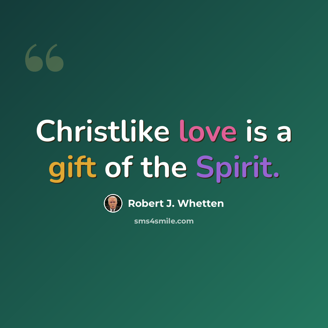 “Christlike love is a gift of the Spirit.” quote by Robert J. Whetten
