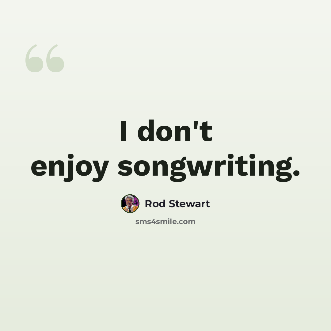 “I don't enjoy songwriting.” quote by Rod Stewart