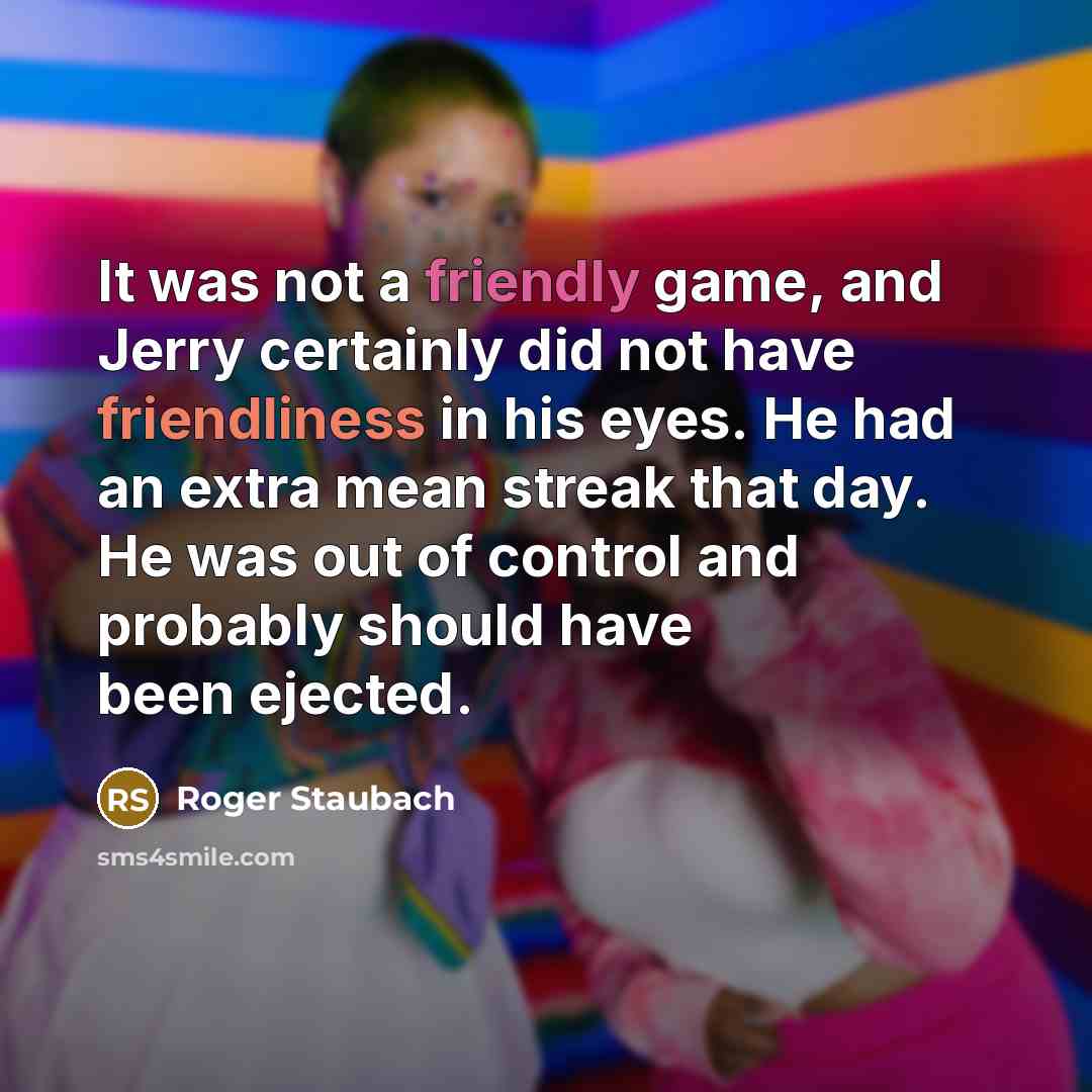 “It was not a friendly game, and Jerry certainly did not have friendliness in his eyes. He had an extra mean streak that day. He was out of control and probably should have been ejected.” quote by Roger Staubach