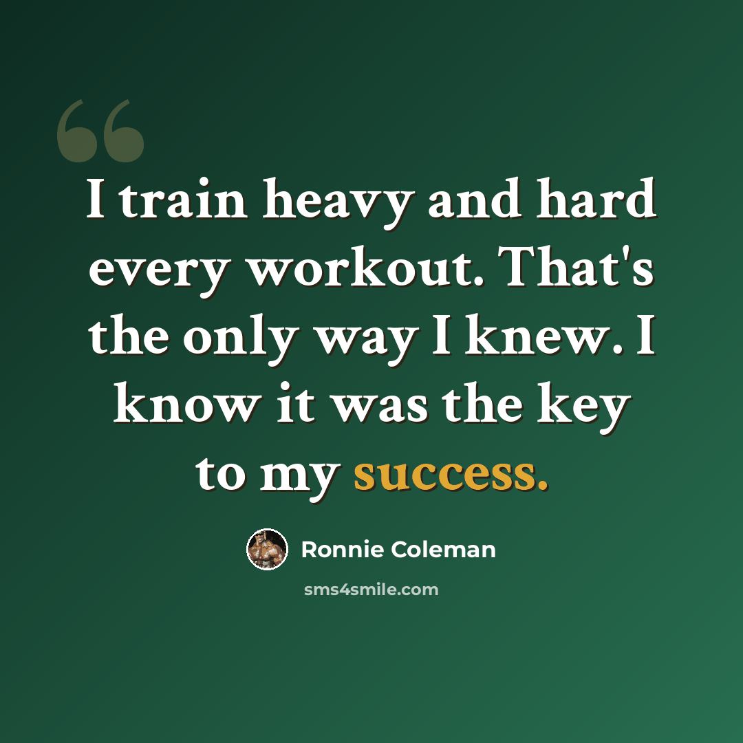 “I train heavy and hard every workout. That's the only way I knew. I know it was the key to my success.” quote by Ronnie Coleman