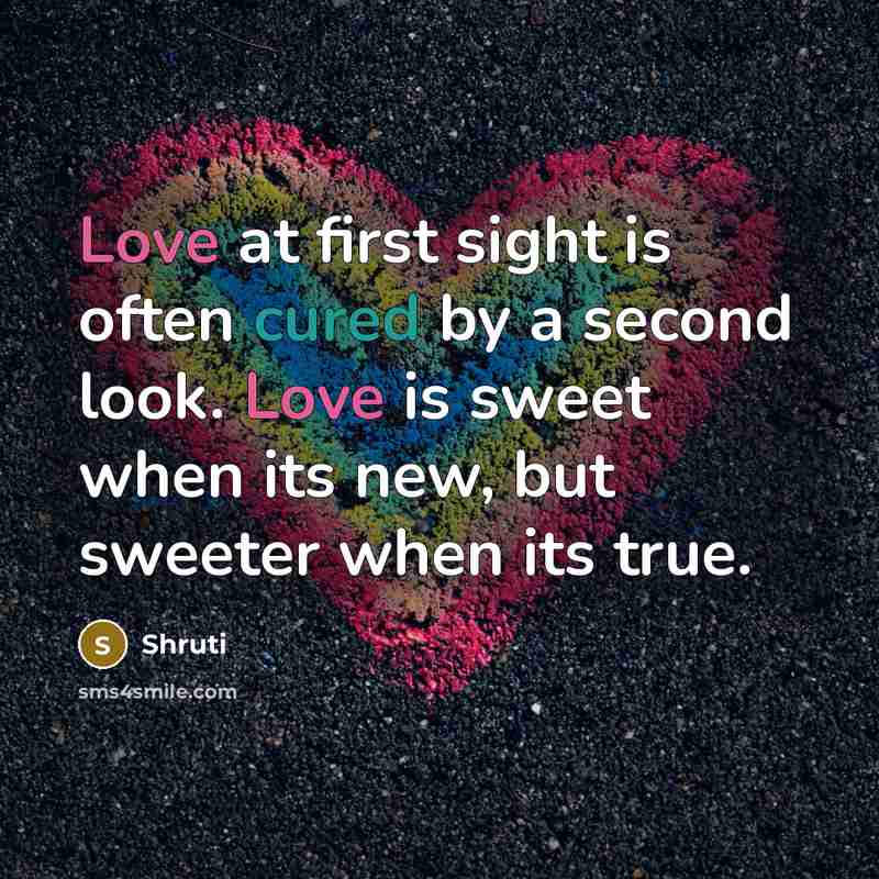 “Love at first sight is often cured by a second look. Love is sweet when its new, but sweeter when its true.” quote by Shruti