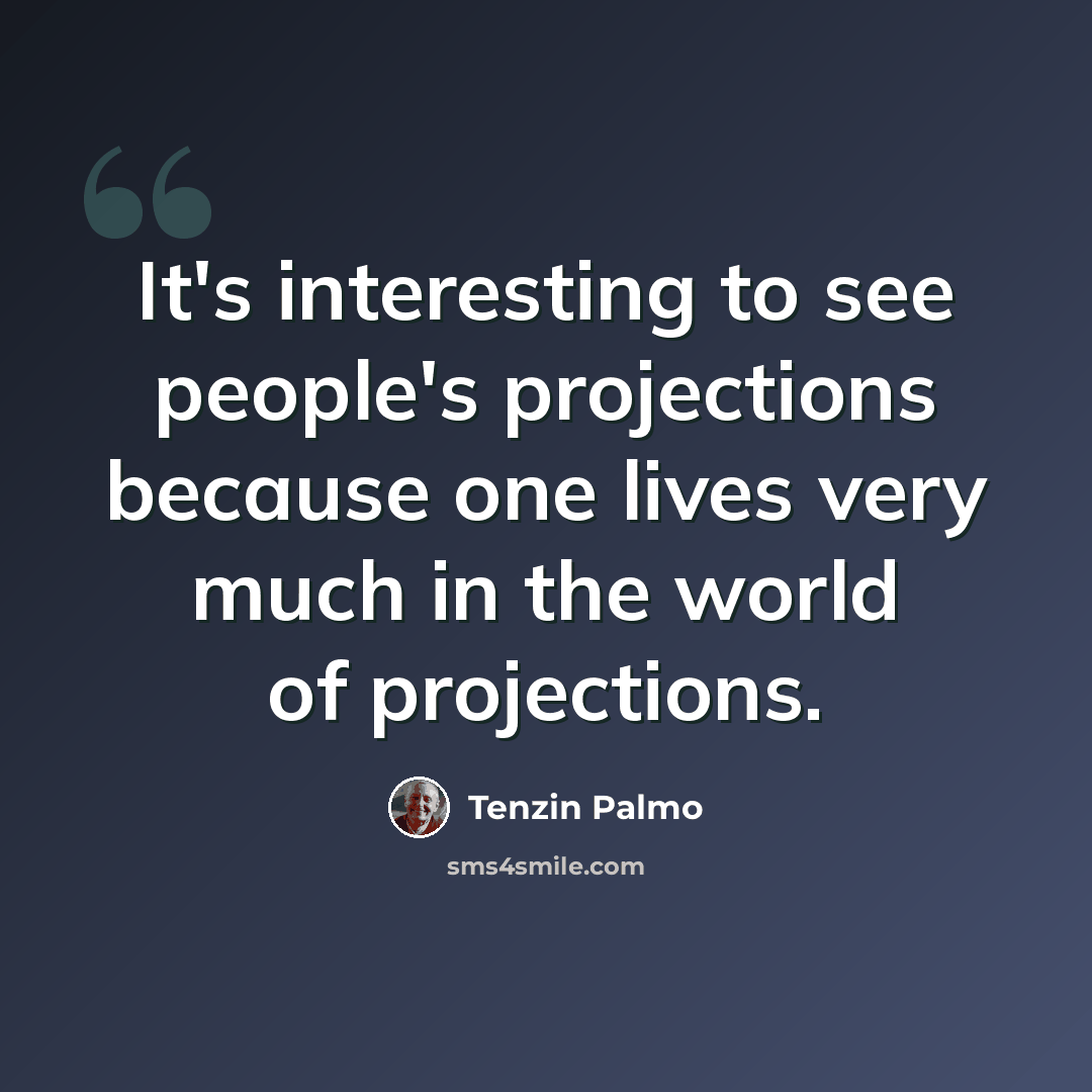 “It's interesting to see people's projections because one lives very much in the world of projections.” quote by Tenzin Palmo