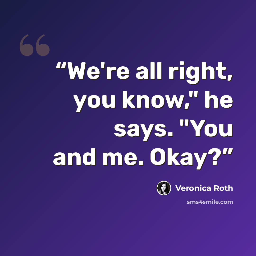 “We're all right, you know," he says. "You and me. Okay?” quote by Veronica Roth