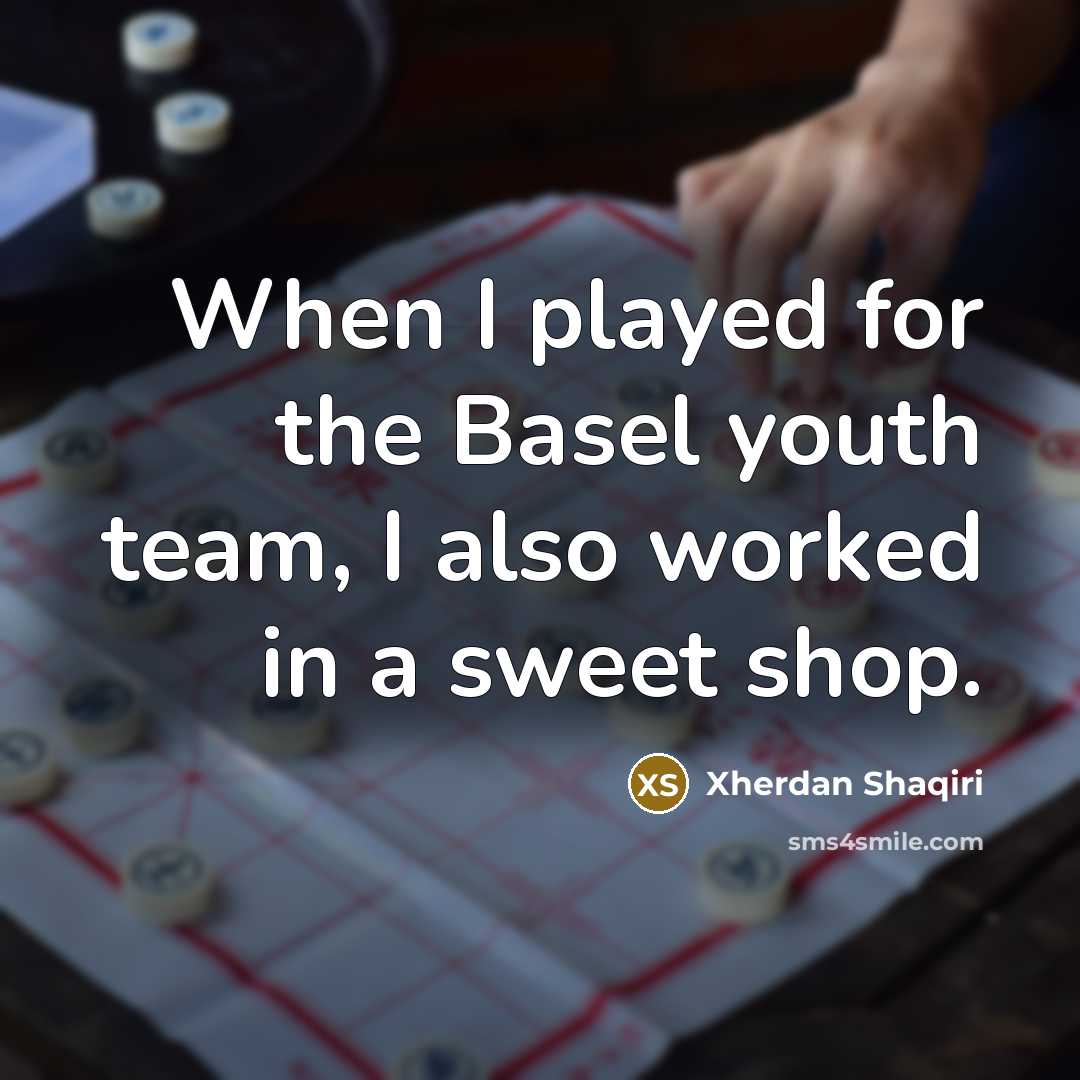 “When I played for the Basel youth team, I also worked in a sweet shop.” quote by Xherdan Shaqiri