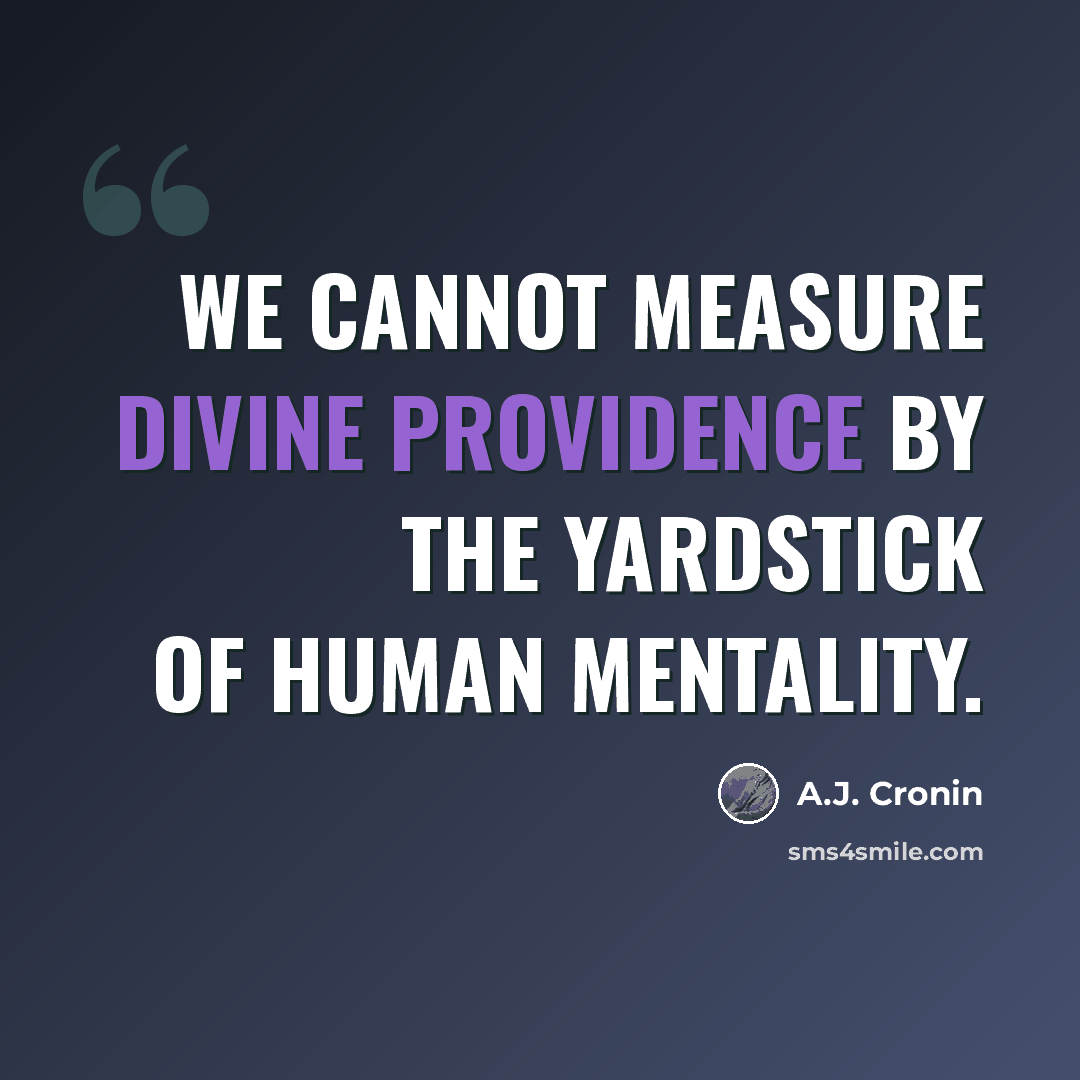 “We cannot measure Divine Providence by the yardstick of human mentality.” quote by A.J. Cronin