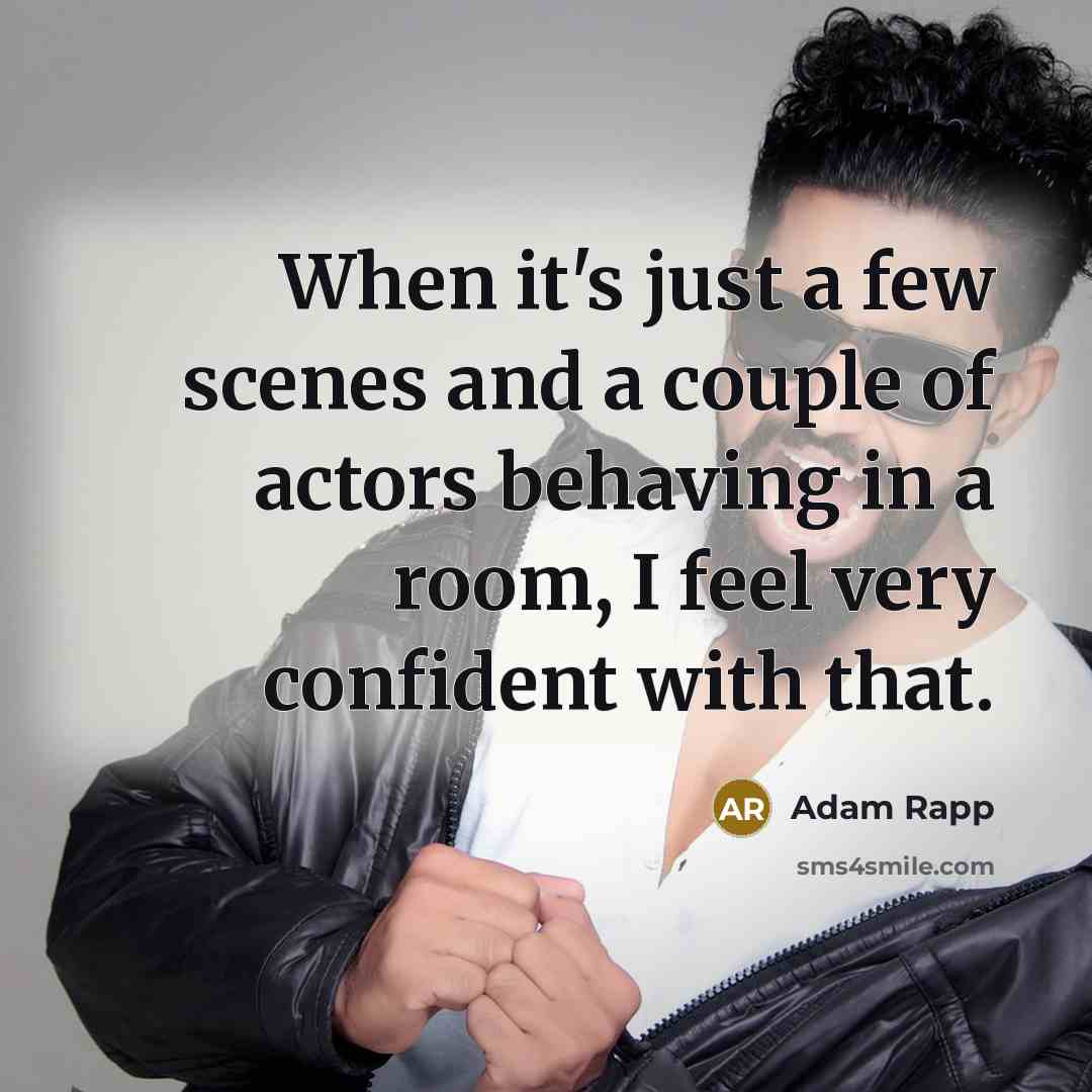“When it's just a few scenes and a couple of actors behaving in a room, I feel very confident with that.” quote by Adam Rapp
