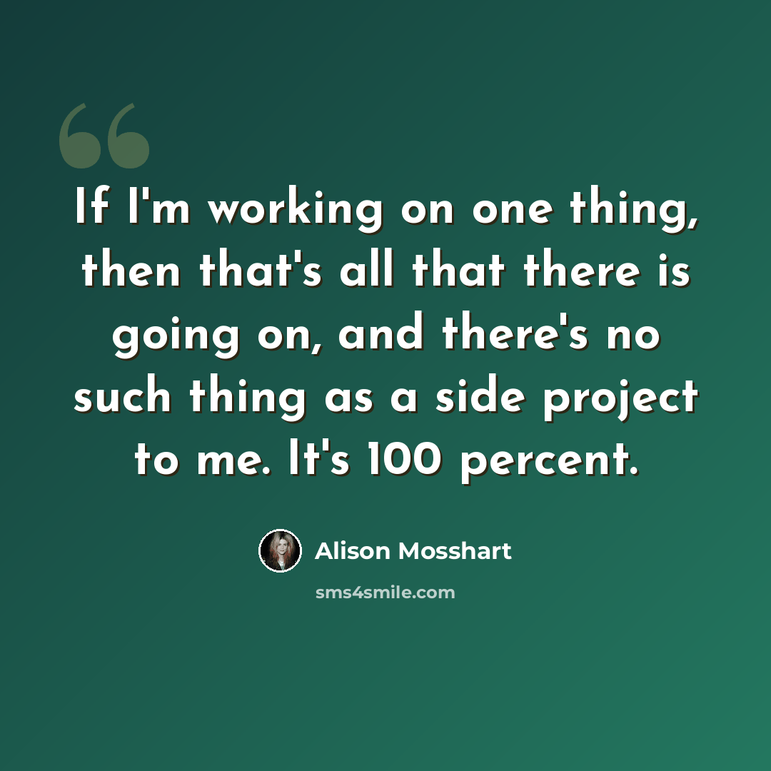 “If I'm working on one thing, then that's all that there is going on, and there's no such thing as a side project to me. It's 100 percent.” quote by Alison Mosshart