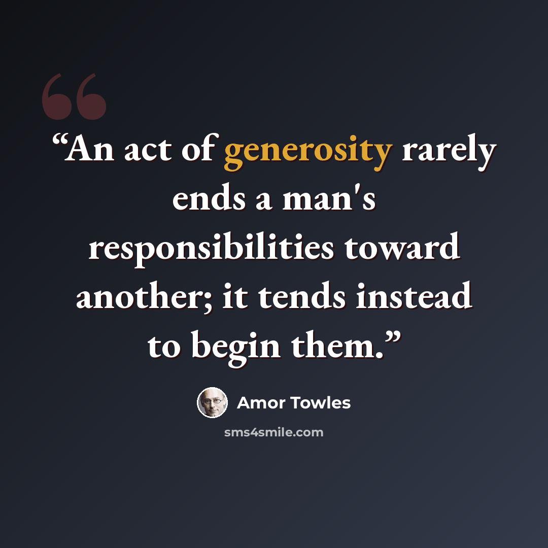 “An act of generosity rarely ends a man's responsibilities toward another; it tends instead to begin them.” quote by Amor Towles