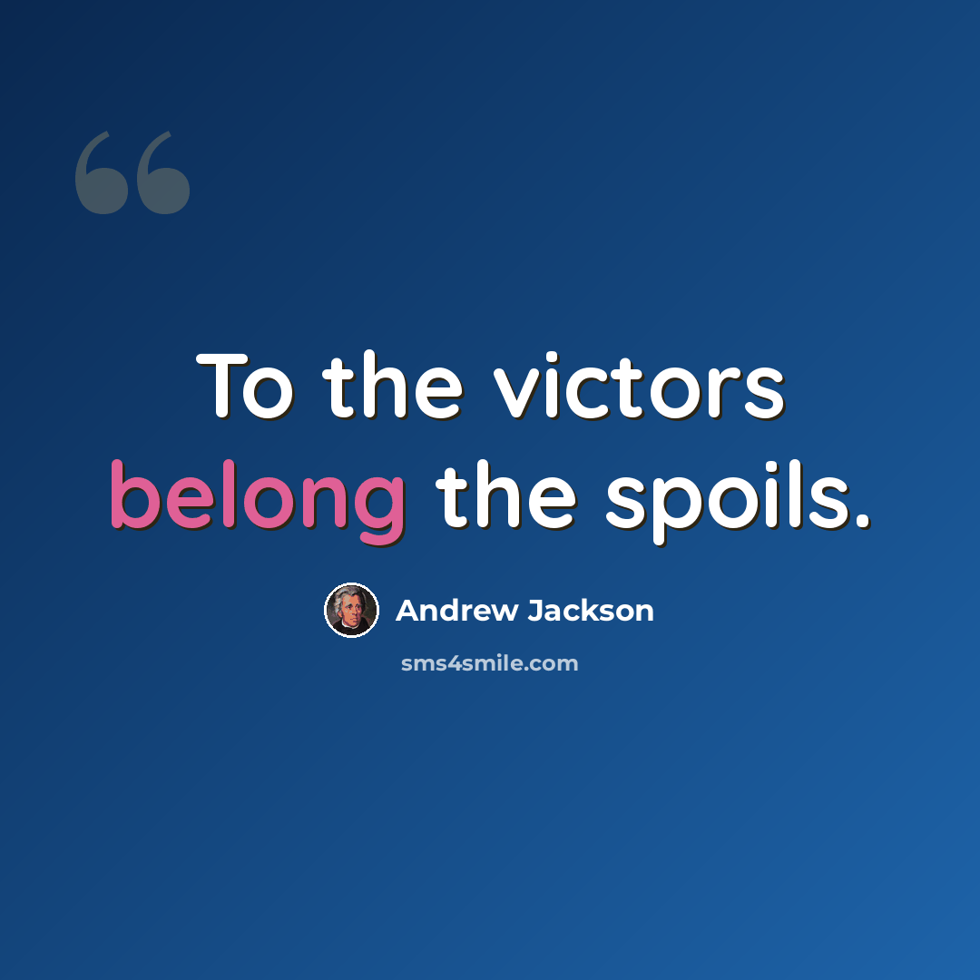“To the victors belong the spoils.” quote by Andrew Jackson