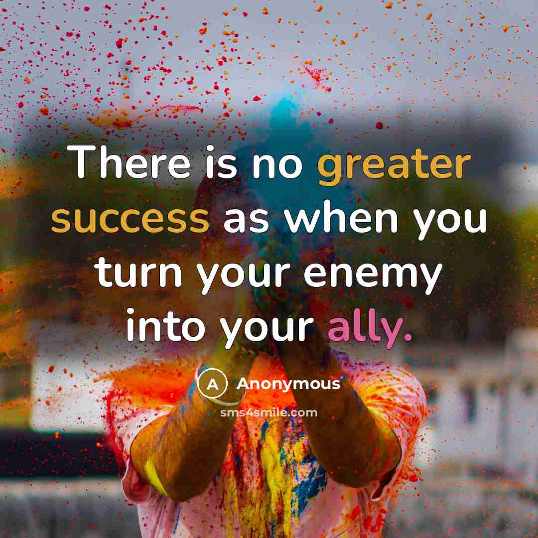 “There is no greater success as when you turn your enemy into your ally.” quote by Anonymous