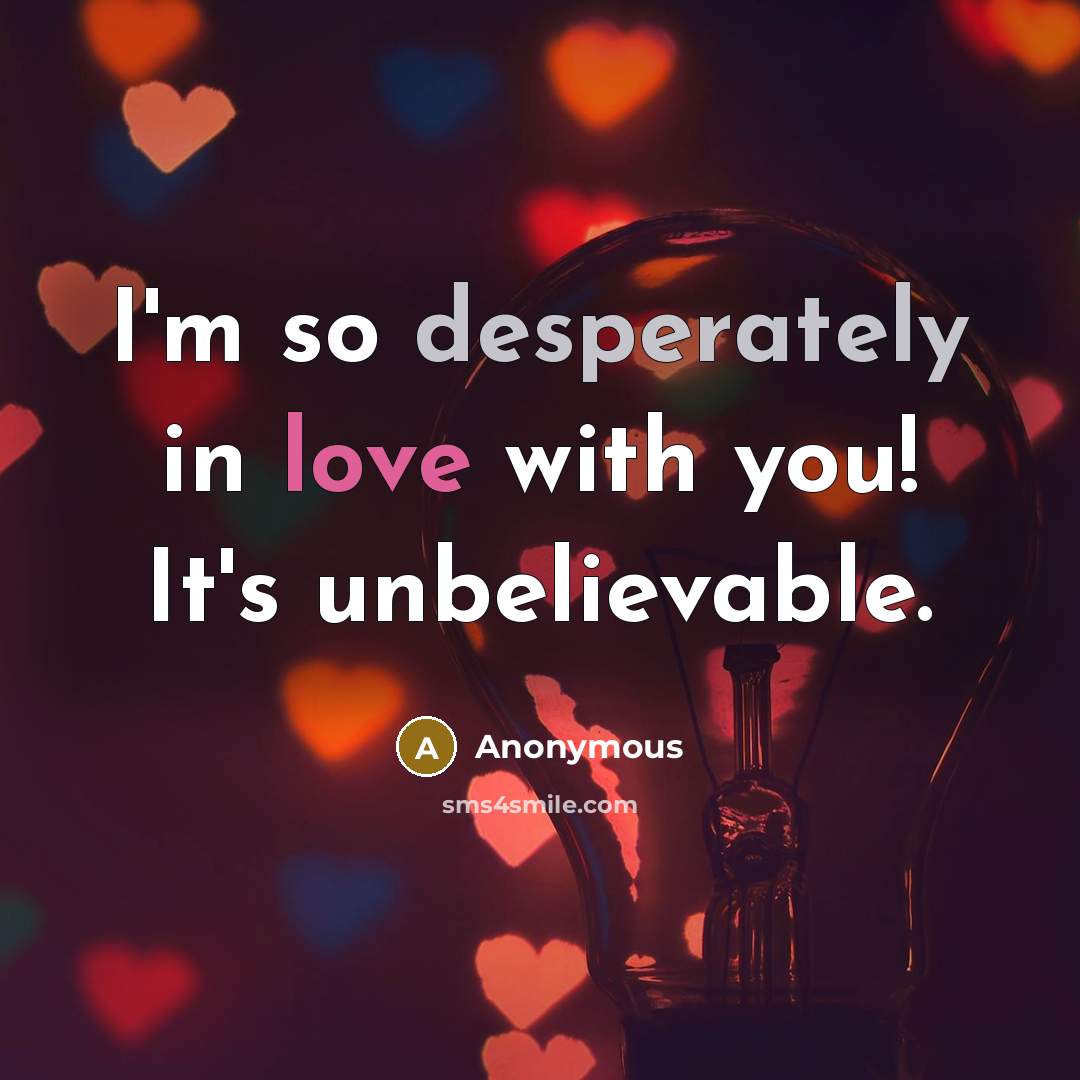 “I'm so desperately in love with you! It's unbelievable.” quote by Anonymous