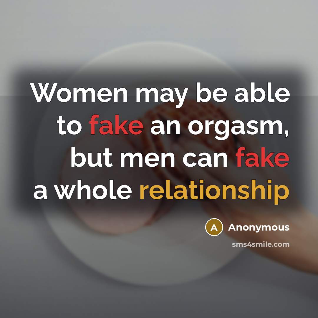 “Women may be able to fake an orgasm, but men can fake a whole relationship” quote by Anonymous
