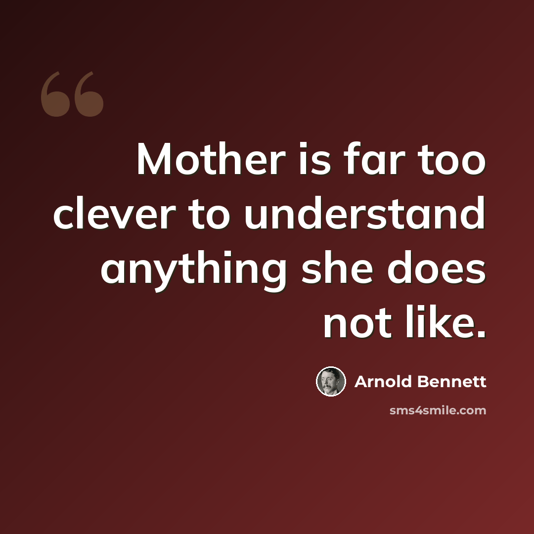 “Mother is far too clever to understand anything she does not like.” quote by Arnold Bennett
