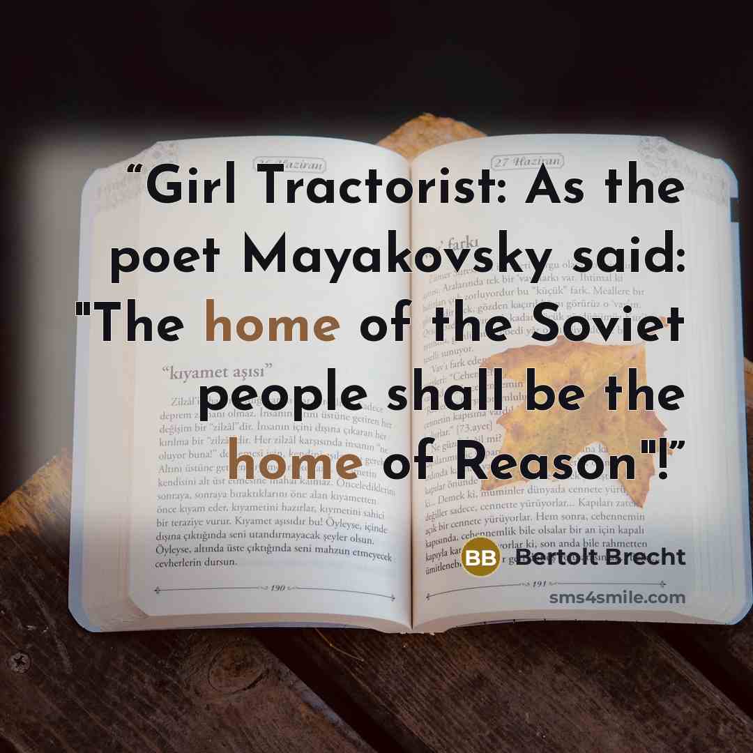 “Girl Tractorist: As the poet Mayakovsky said: "The home of the Soviet people shall be the home of Reason"!” quote by Bertolt Brecht