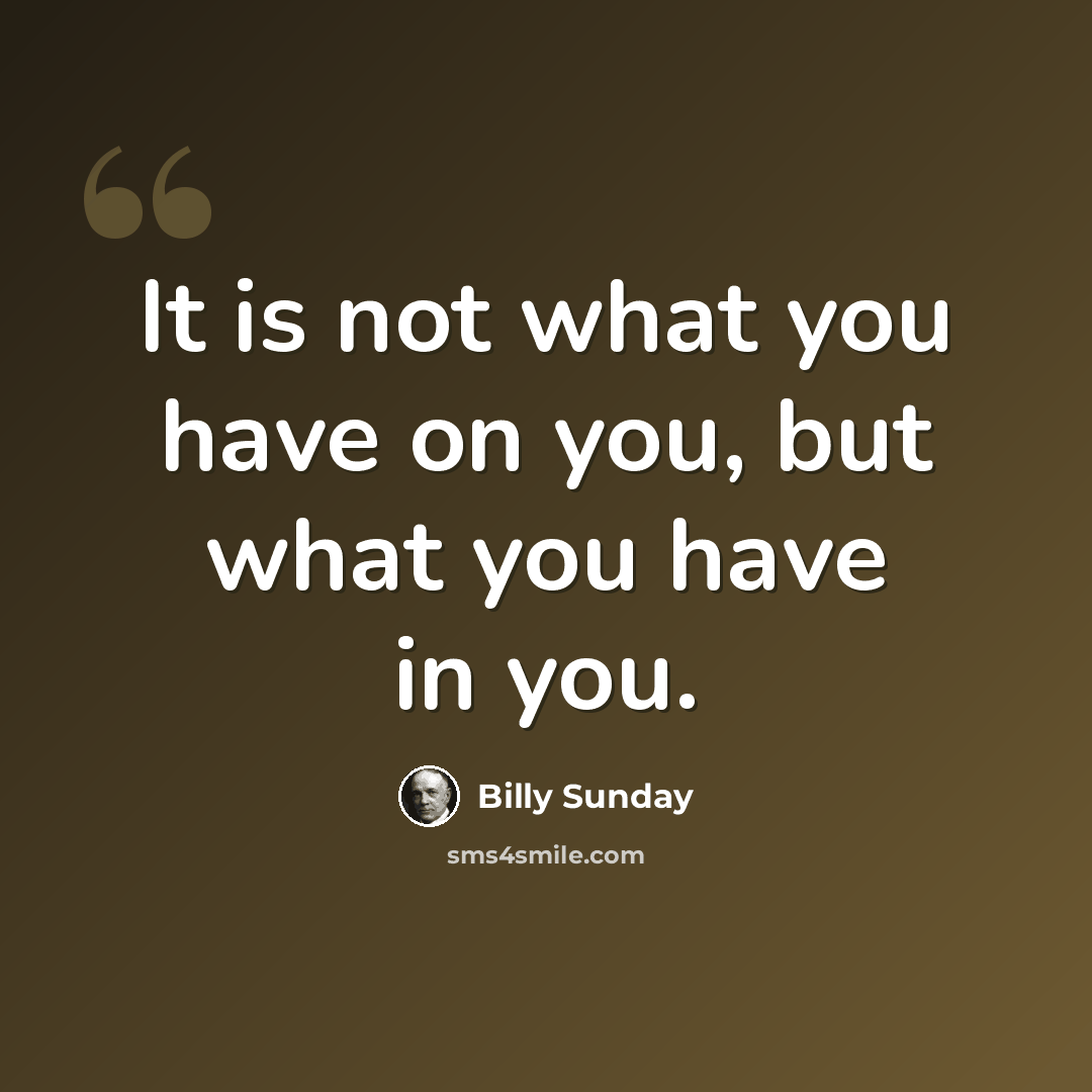 “It is not what you have on you, but what you have in you.” quote by Billy Sunday