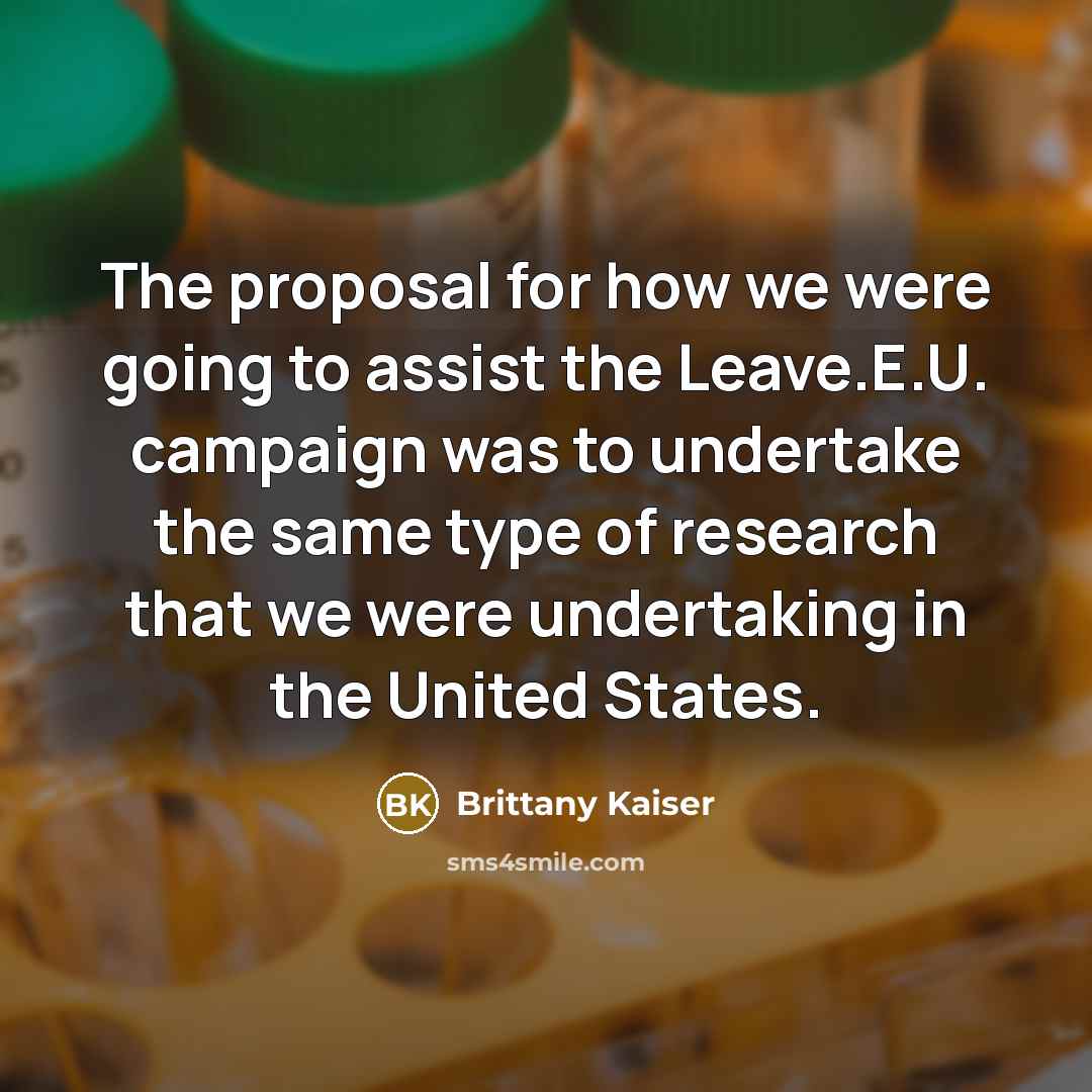 “The proposal for how we were going to assist the Leave.E.U. campaign was to undertake the same type of research that we were undertaking in the United States.” quote by Brittany Kaiser