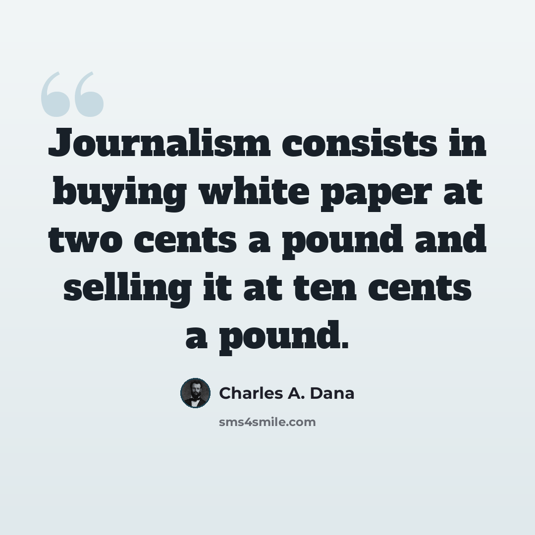 “Journalism consists in buying white paper at two cents a pound and selling it at ten cents a pound.” quote by Charles A. Dana