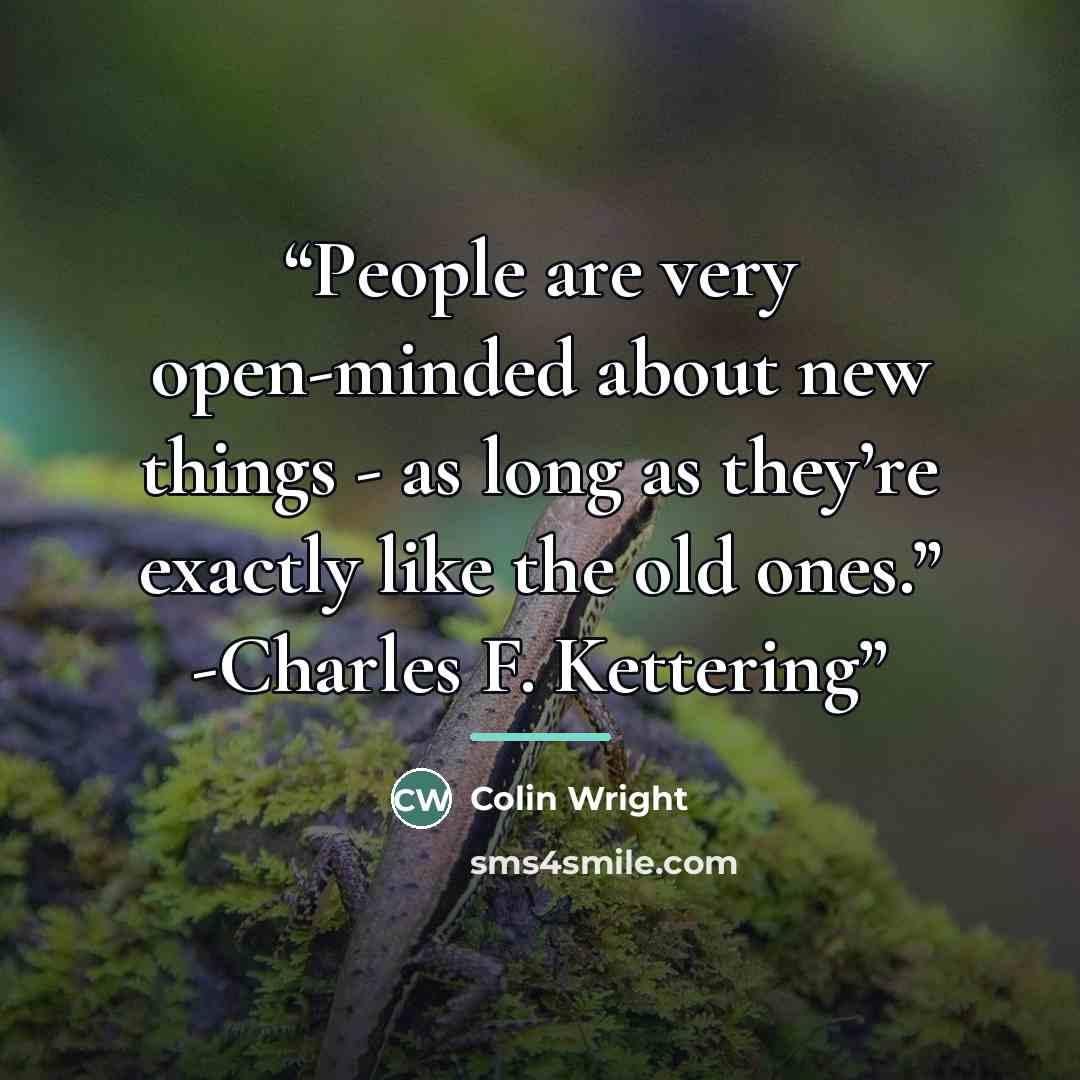 “People are very open-minded about new things - as long as they’re exactly like the old ones.” -Charles F. Kettering” quote by Colin Wright