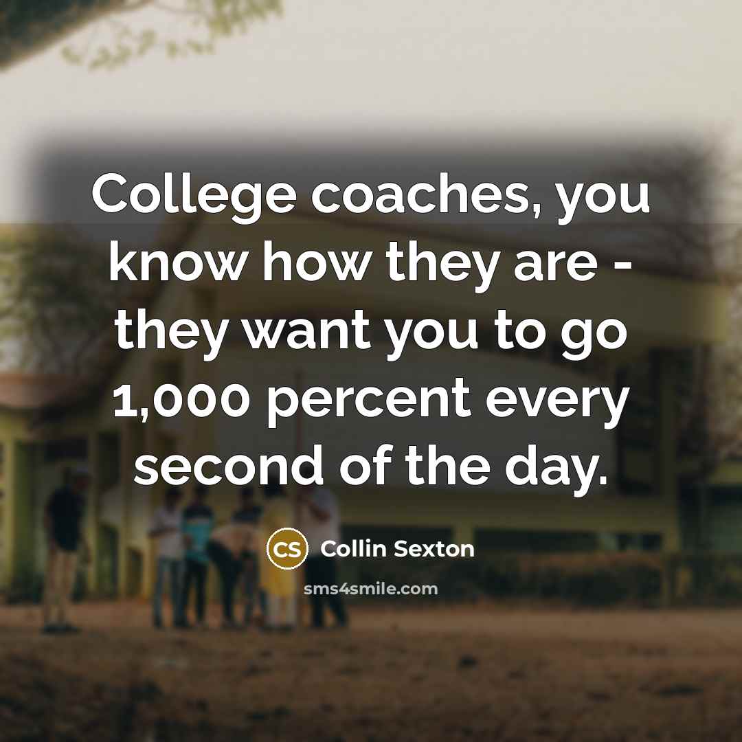 “College coaches, you know how they are - they want you to go 1,000 percent every second of the day.” quote by Collin Sexton