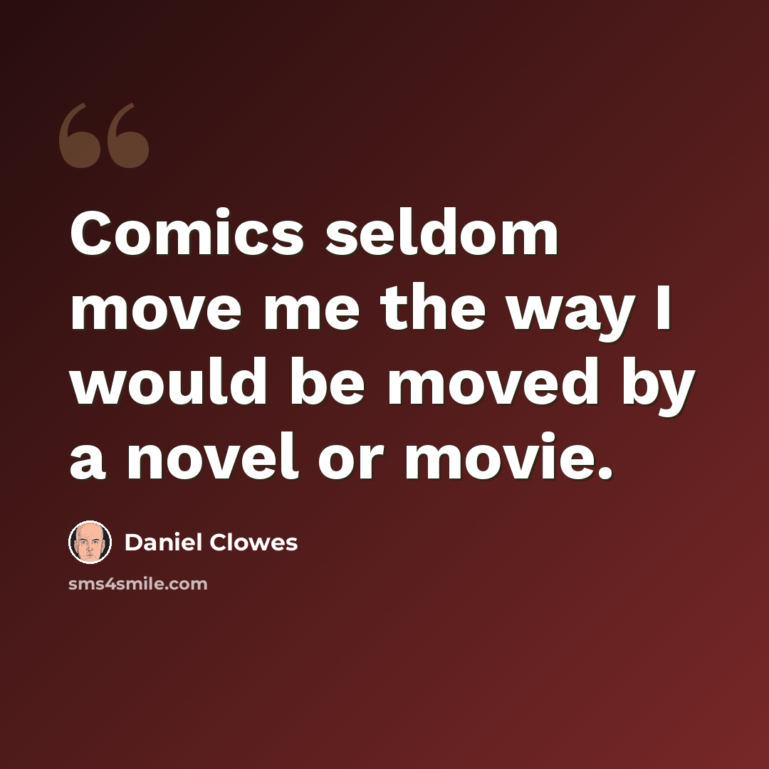 “Comics seldom move me the way I would be moved by a novel or movie.” quote by Daniel Clowes