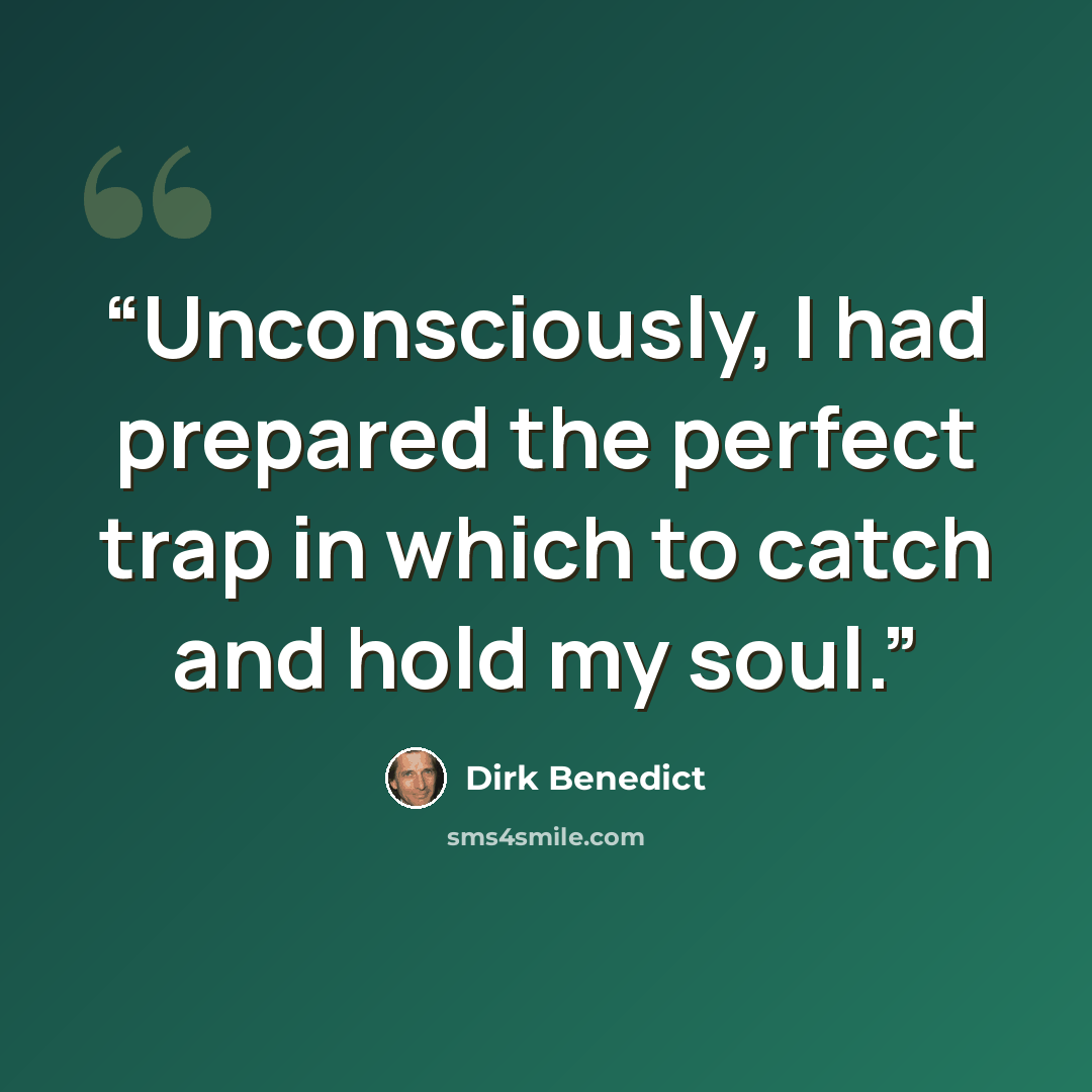 “Unconsciously, I had prepared the perfect trap in which to catch and hold my soul.” quote by Dirk Benedict
