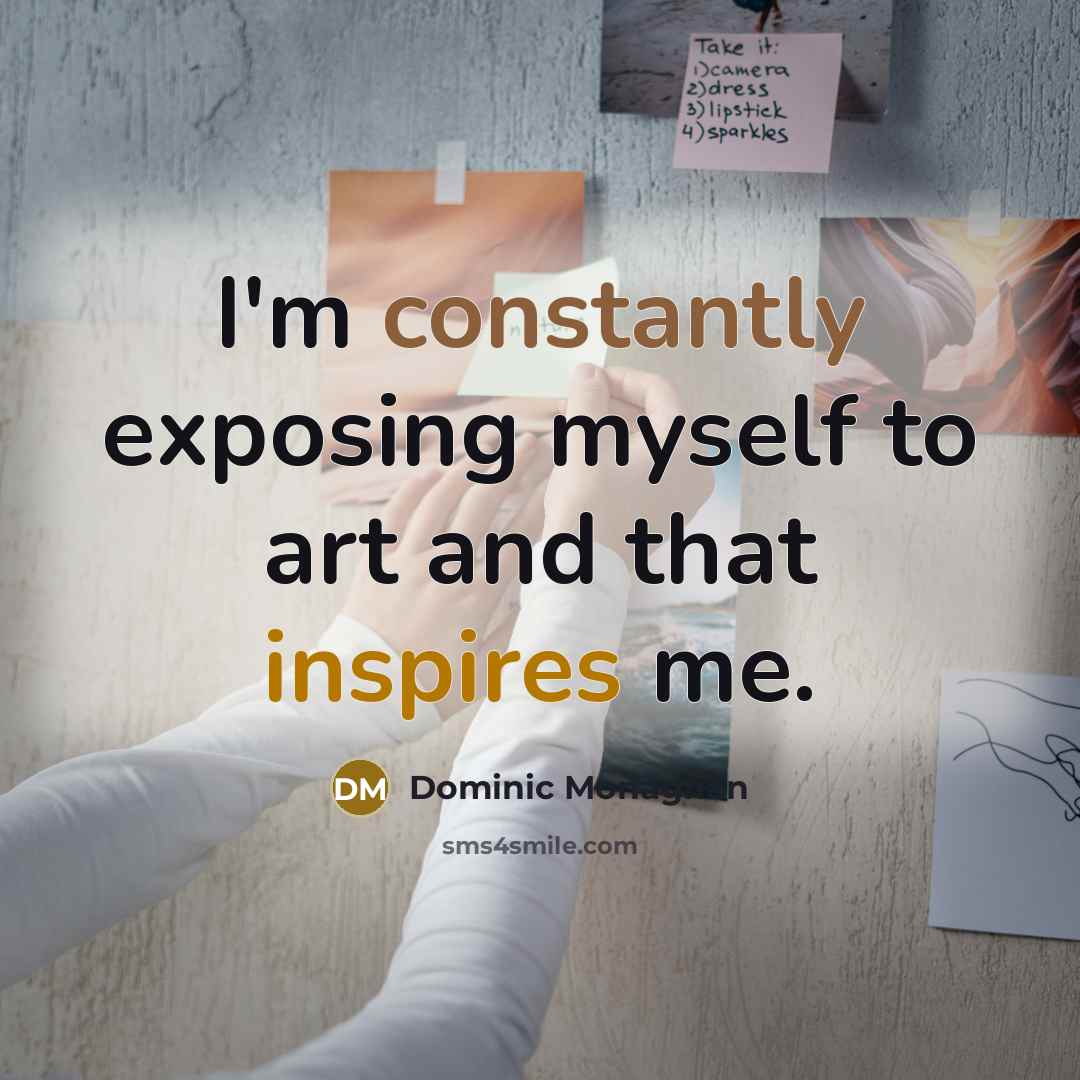 “I'm constantly exposing myself to art and that inspires me.” quote by Dominic Monaghan