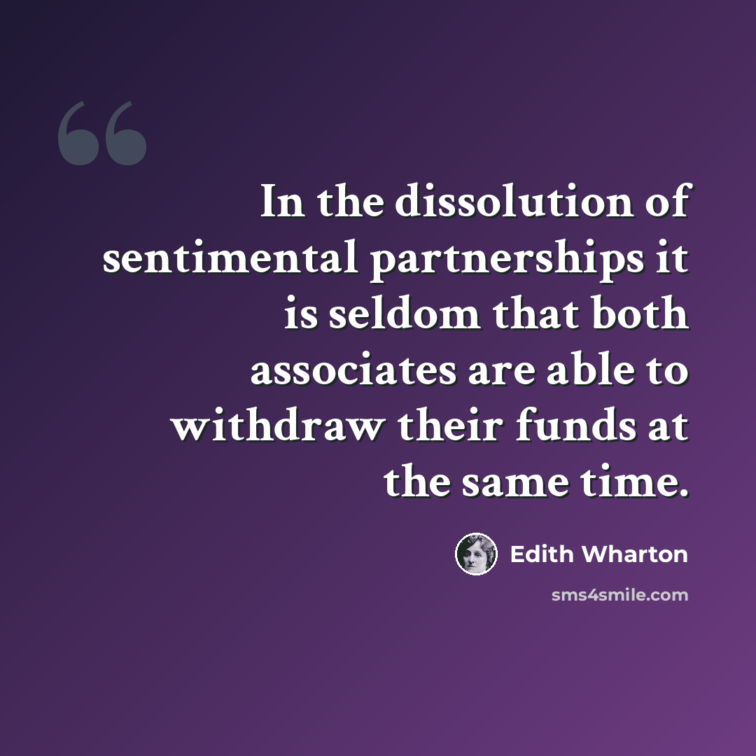 “In the dissolution of sentimental partnerships it is seldom that both associates are able to withdraw their funds at the same time.” quote by Edith Wharton