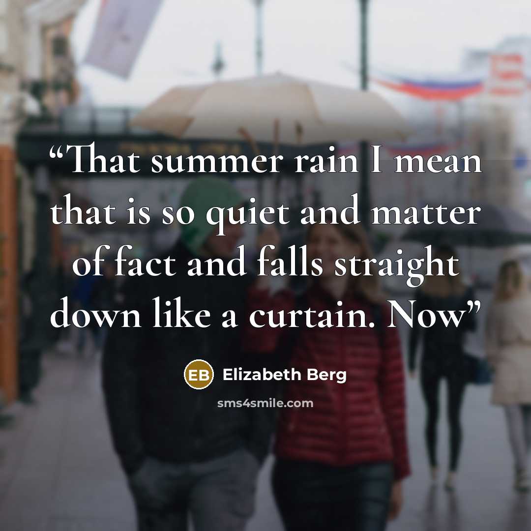 “That summer rain I mean that is so quiet and matter of fact and falls straight down like a curtain. Now” quote by Elizabeth Berg