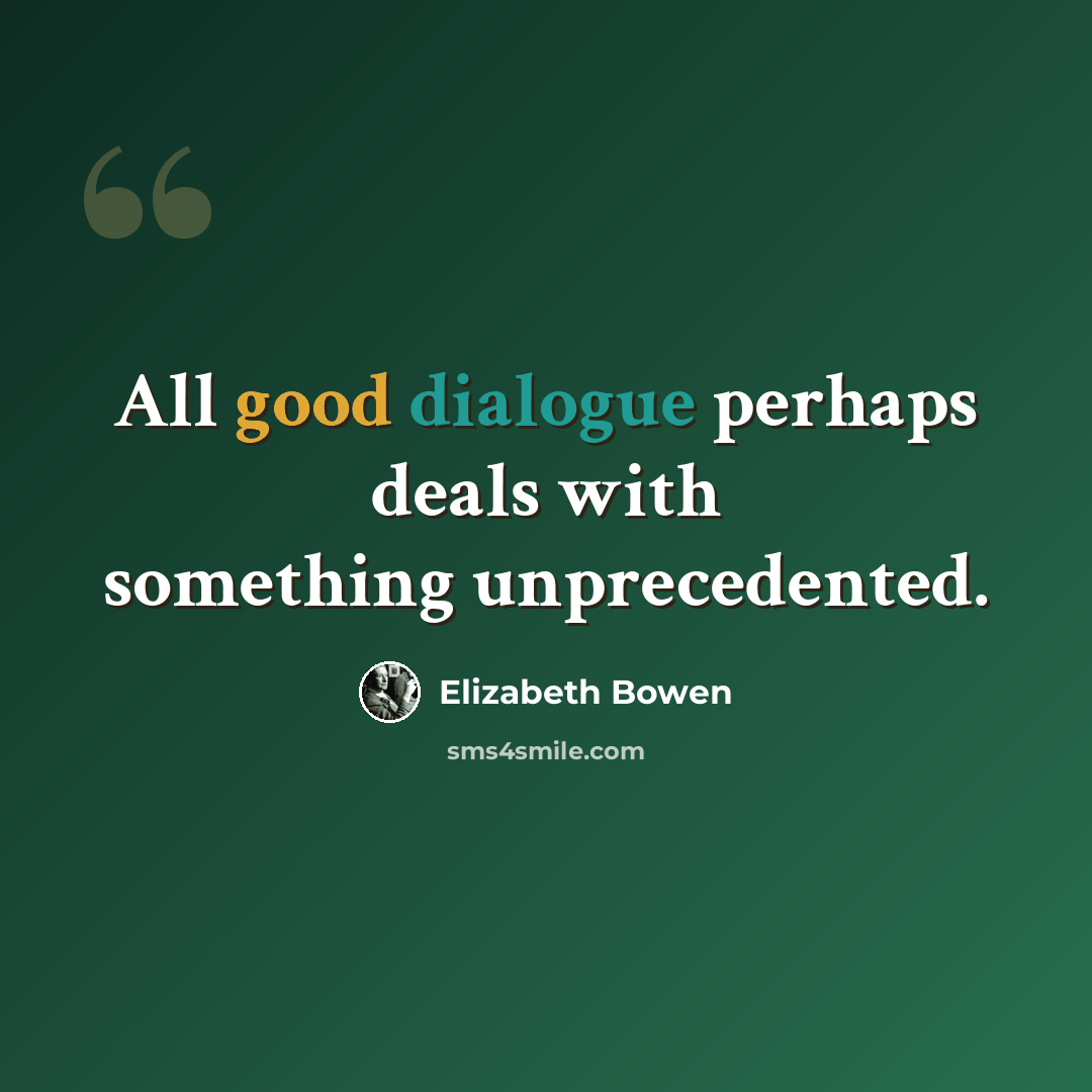 “All good dialogue perhaps deals with something unprecedented.” quote by Elizabeth Bowen