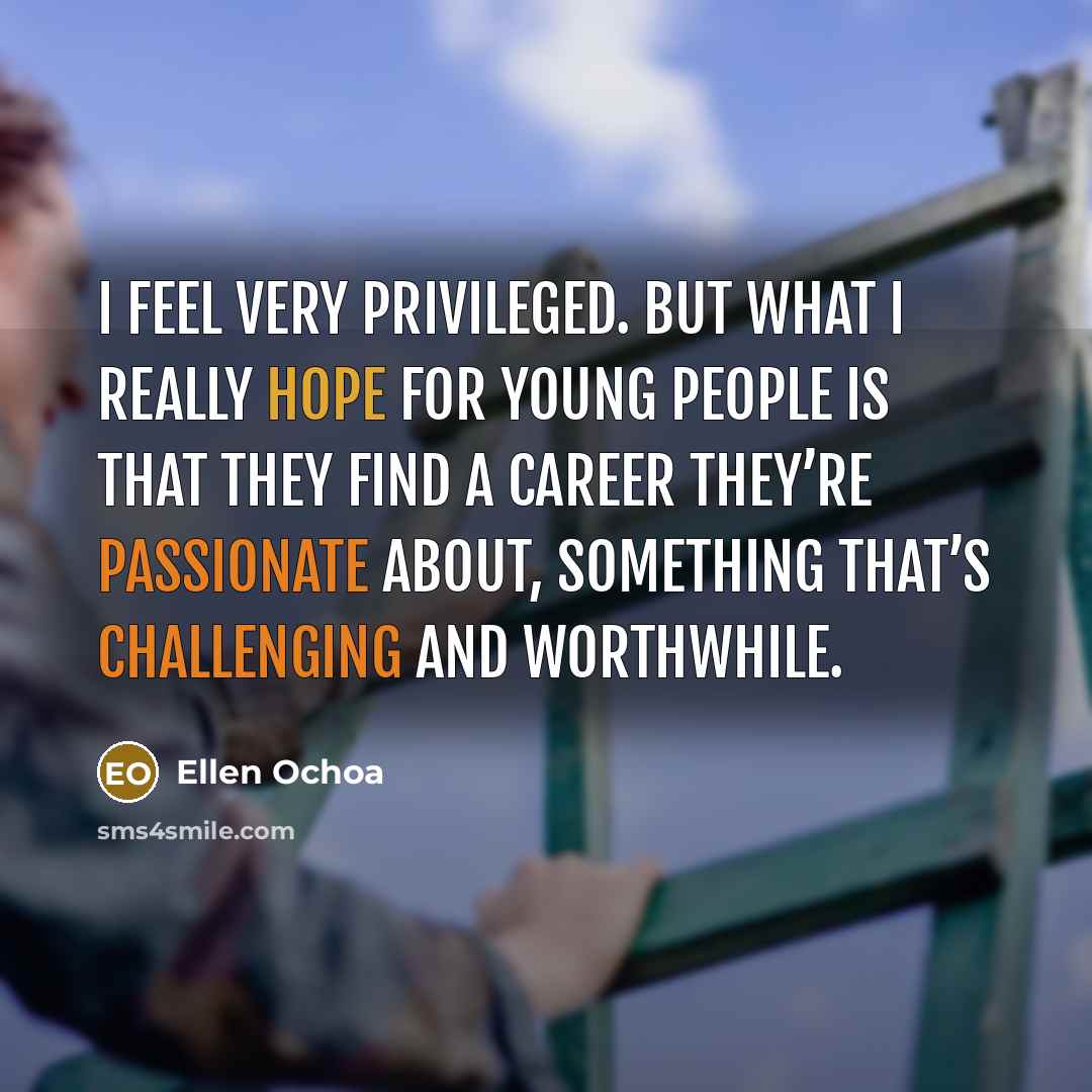 “I feel very privileged. But what I really hope for young people is that they find a career they’re passionate about, something that’s challenging and worthwhile.” quote by Ellen Ochoa