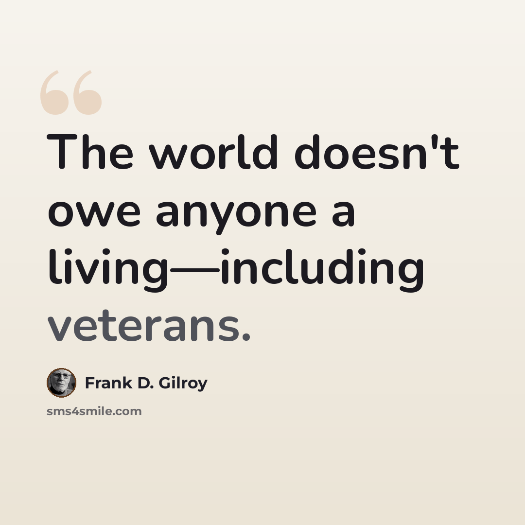 “The world doesn't owe anyone a living—including veterans.” quote by Frank D. Gilroy