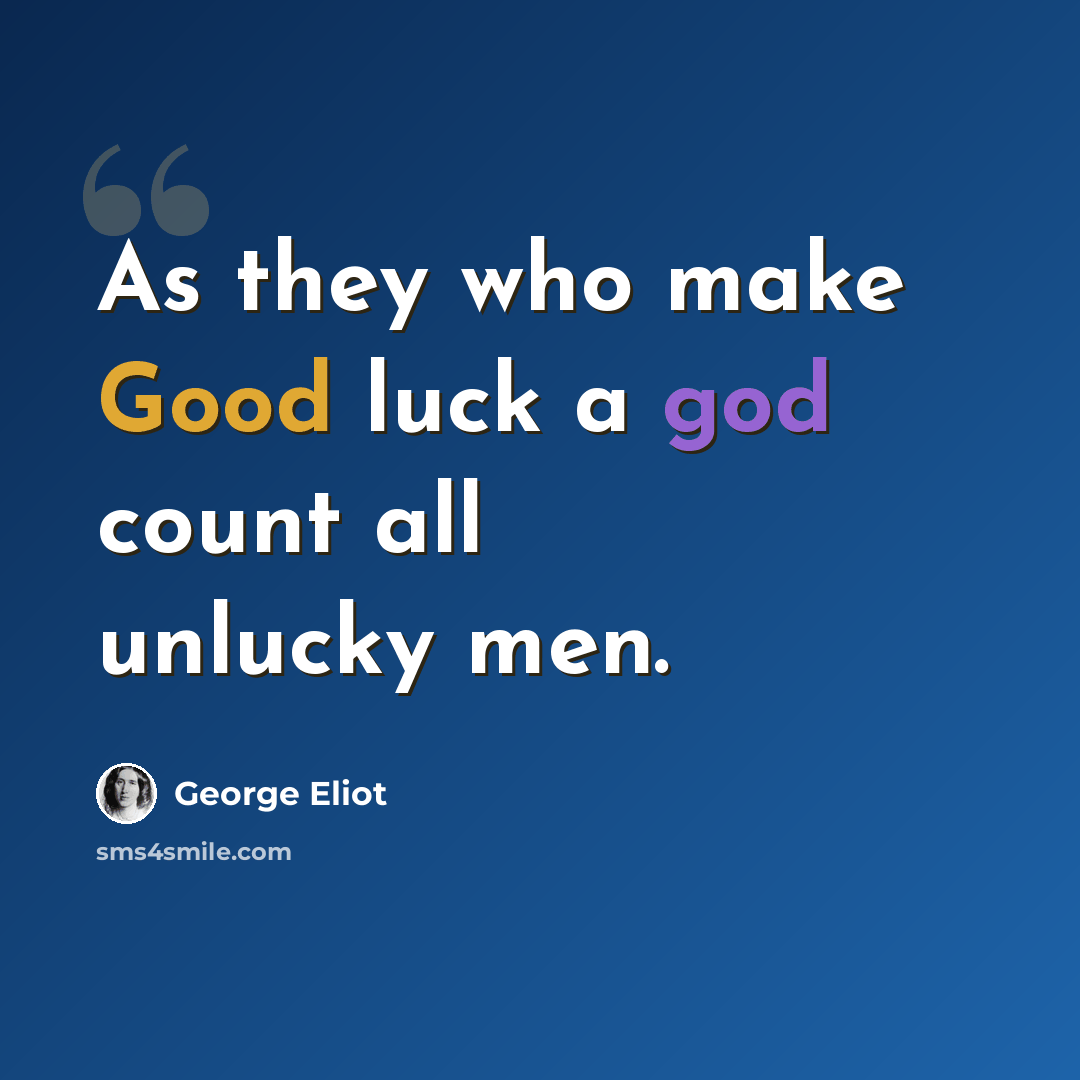 “As they who make Good luck a god count all unlucky men.” quote by George Eliot