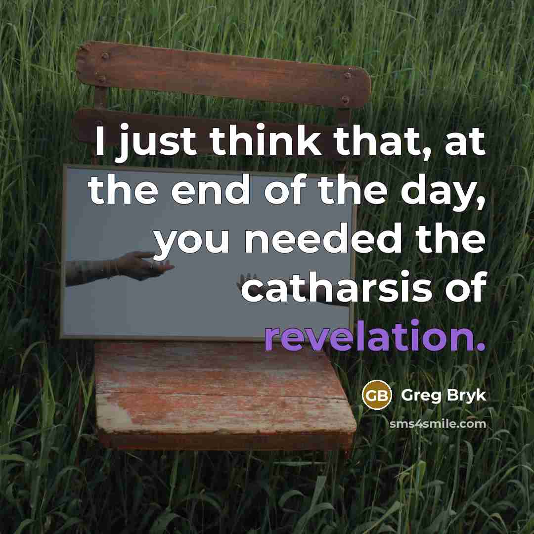 “I just think that, at the end of the day, you needed the catharsis of revelation.” quote by Greg Bryk