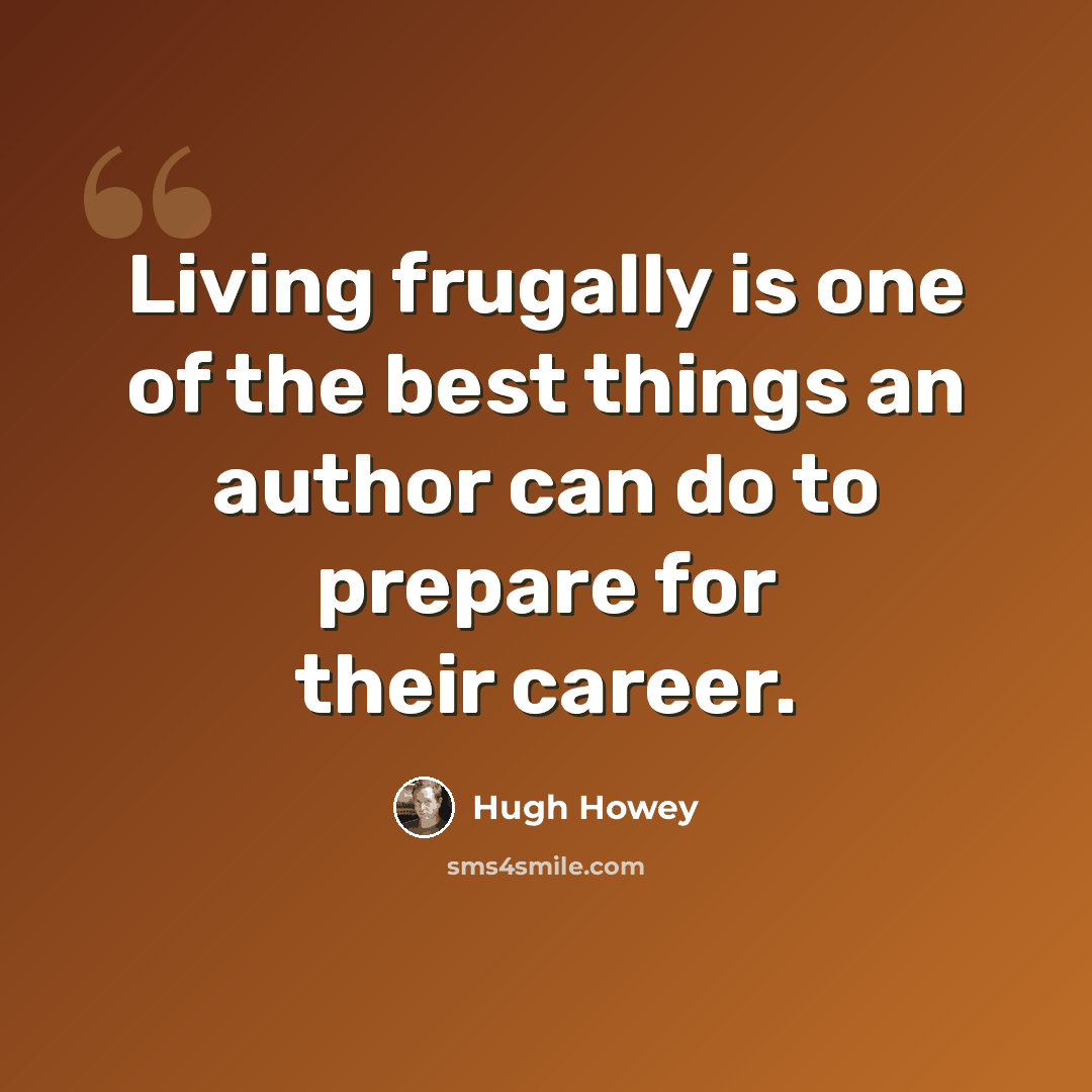 “Living frugally is one of the best things an author can do to prepare for their career.” quote by Hugh Howey
