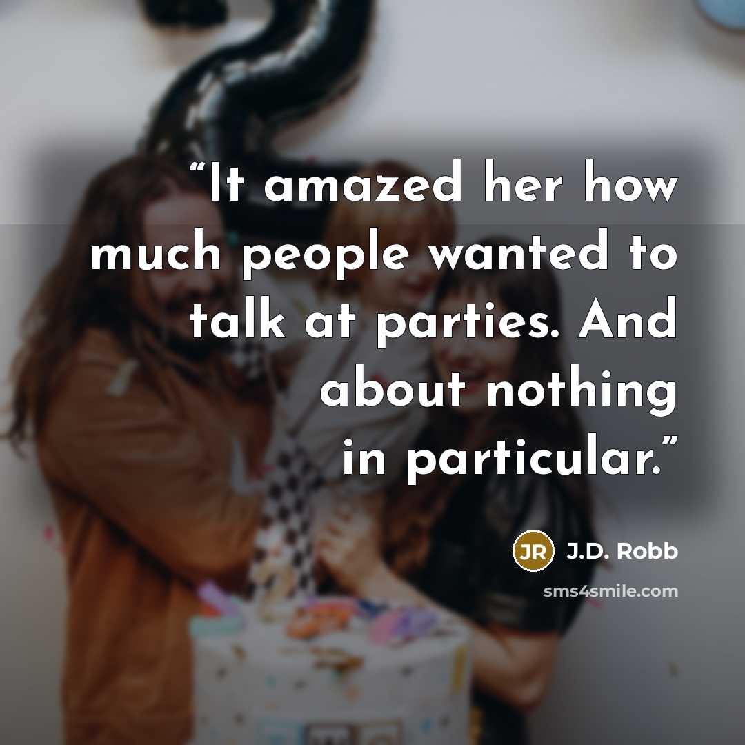 “It amazed her how much people wanted to talk at parties. And about nothing in particular.” quote by J.D. Robb