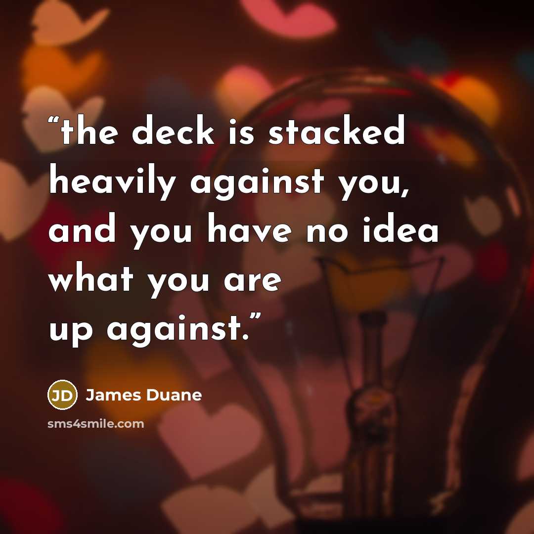“the deck is stacked heavily against you, and you have no idea what you are up against.” quote by James Duane