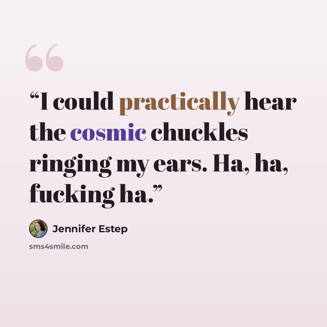 “I could practically hear the cosmic chuckles ringing my ears. Ha, ha, fucking ha.” quote by Jennifer Estep