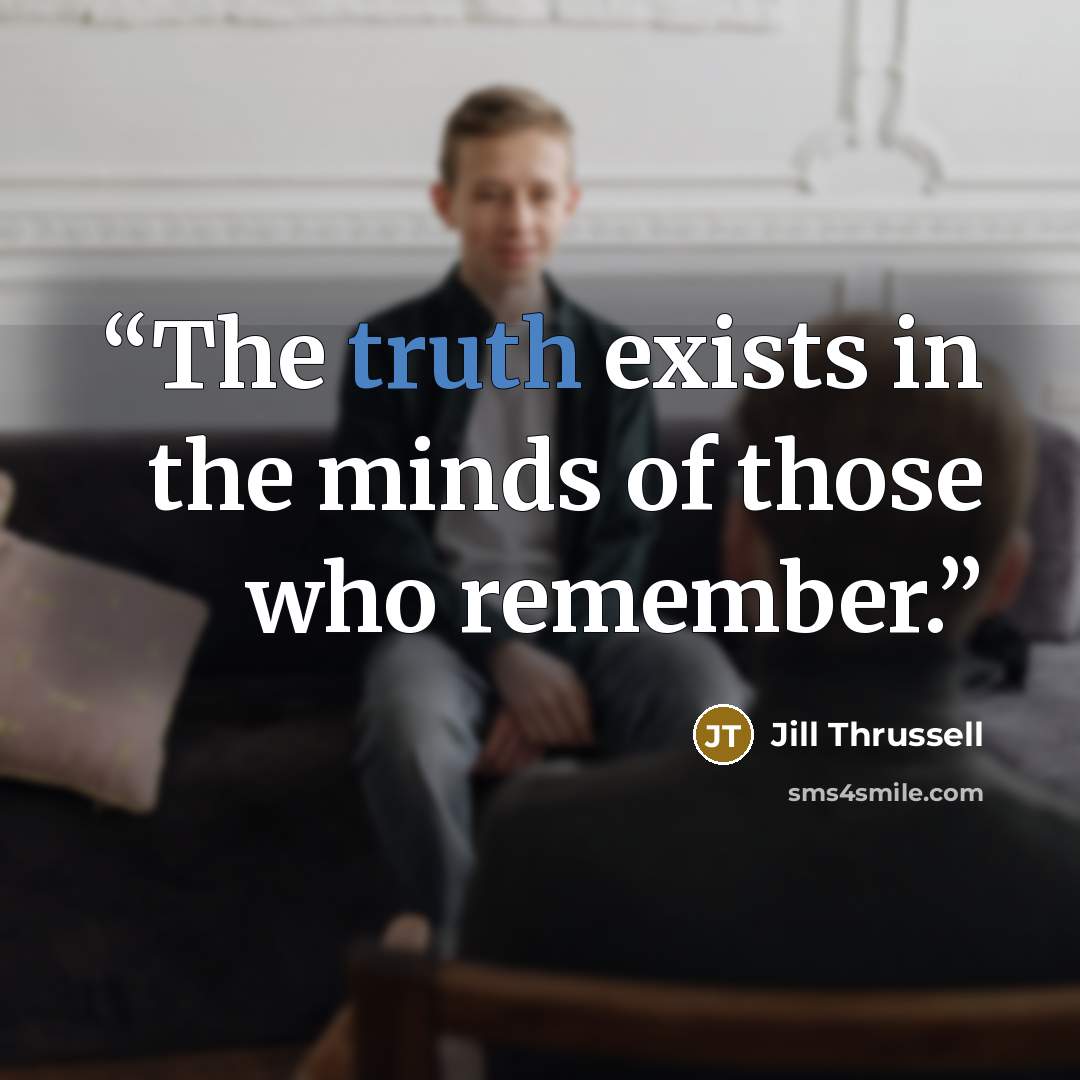 “The truth exists in the minds of those who remember.” quote by Jill Thrussell