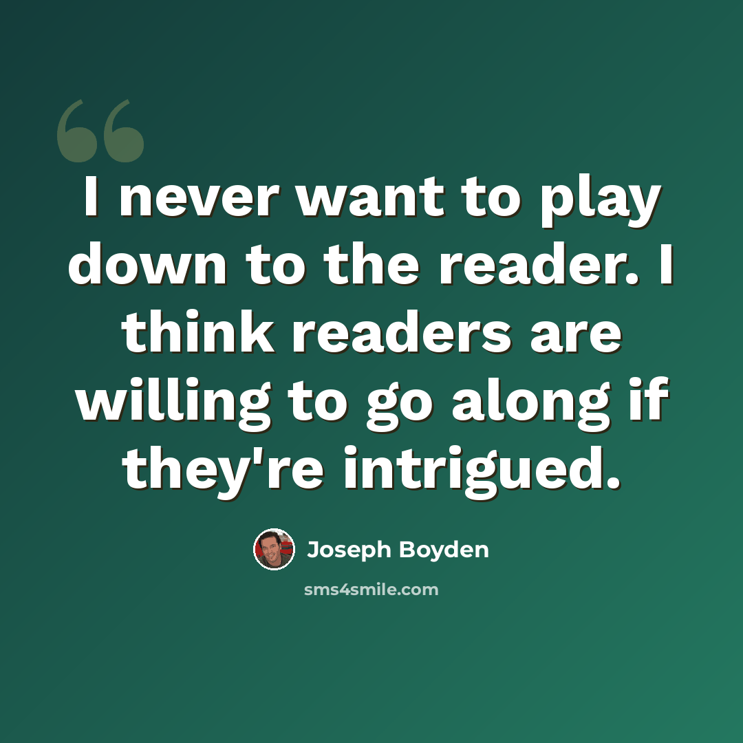 “I never want to play down to the reader. I think readers are willing to go along if they're intrigued.” quote by Joseph Boyden