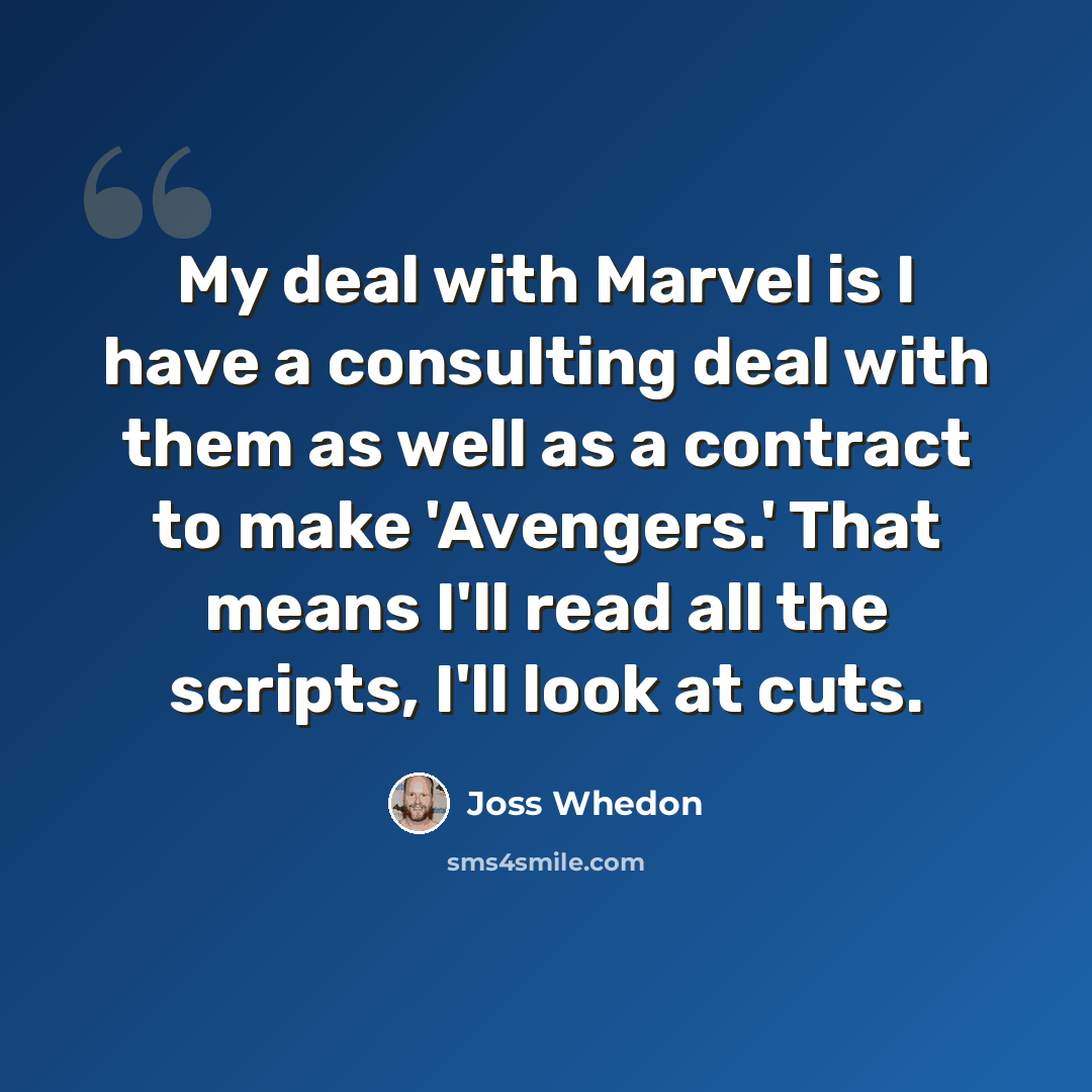 “My deal with Marvel is I have a consulting deal with them as well as a contract to make 'Avengers.' That means I'll read all the scripts, I'll look at cuts.” quote by Joss Whedon