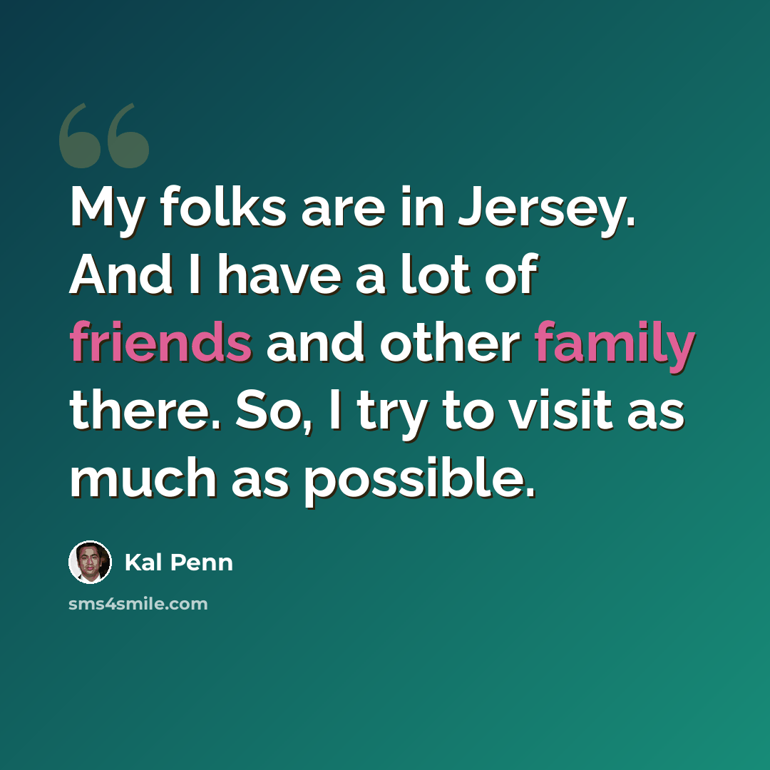 “My folks are in Jersey. And I have a lot of friends and other family there. So, I try to visit as much as possible.” quote by Kal Penn