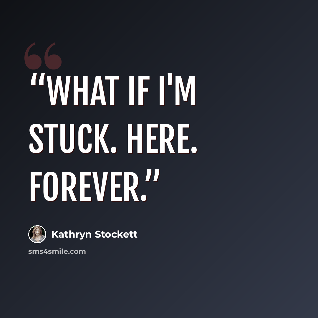 “What if I'm stuck. Here. Forever.” quote by Kathryn Stockett