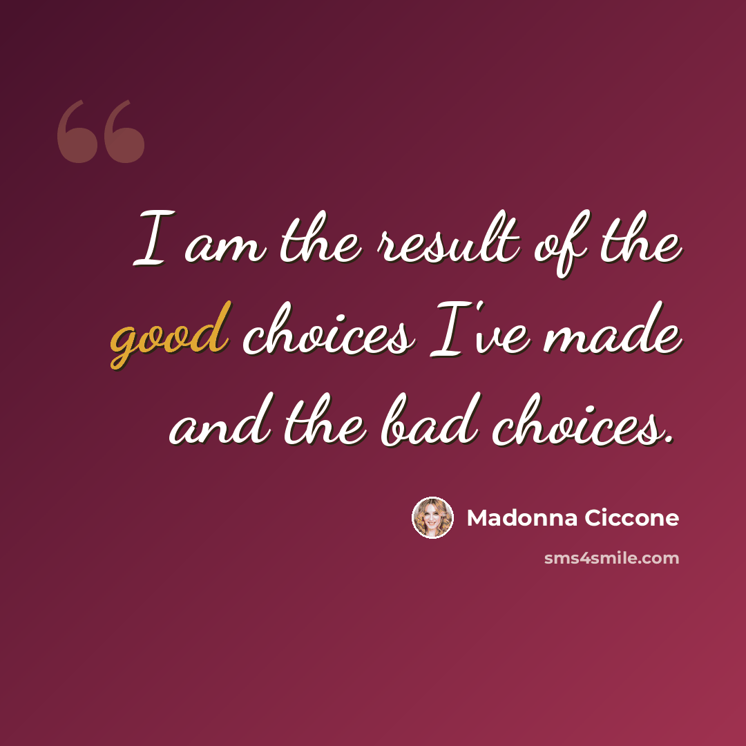 “I am the result of the good choices I've made and the bad choices.” quote by Madonna Ciccone