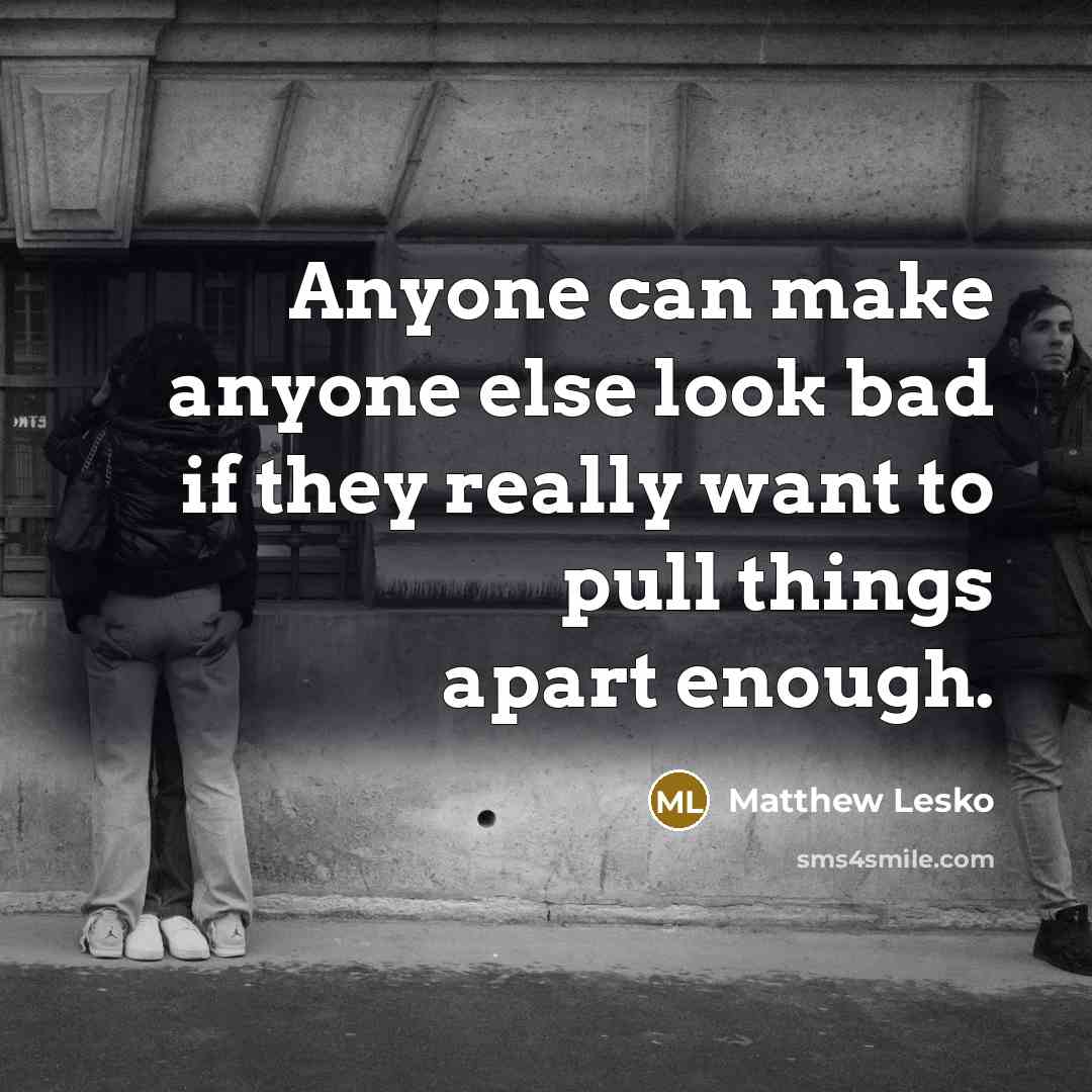 “Anyone can make anyone else look bad if they really want to pull things apart enough.” quote by Matthew Lesko