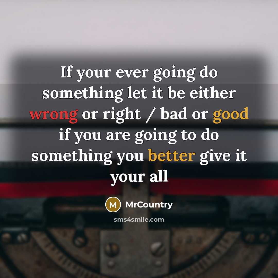 “If your ever going do something let it be either wrong or right / bad or good if you are going to do something you better give it your all” quote by MrCountry