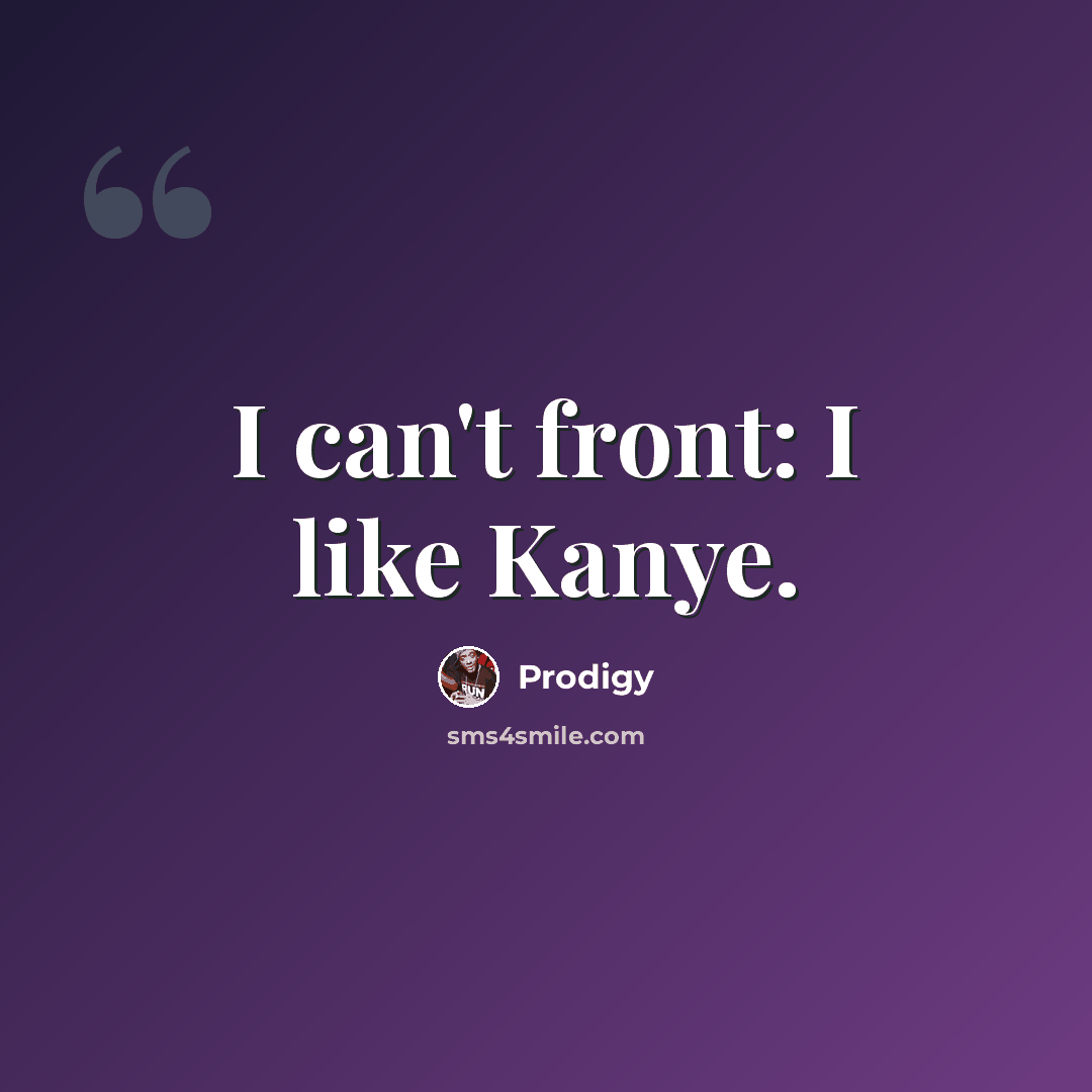 “I can't front: I like Kanye.” quote by Prodigy