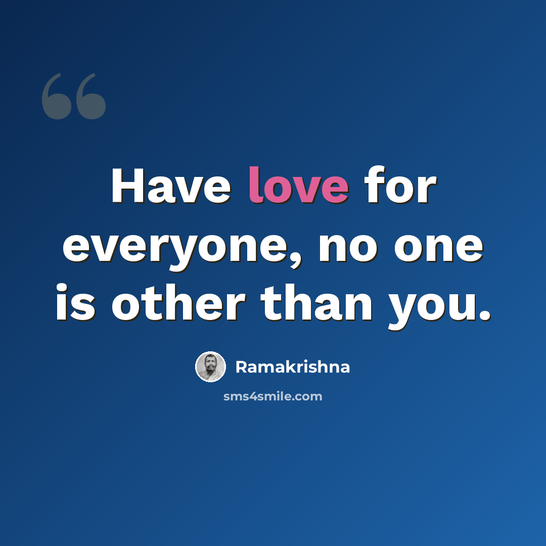 “Have love for everyone, no one is other than you.” quote by Ramakrishna