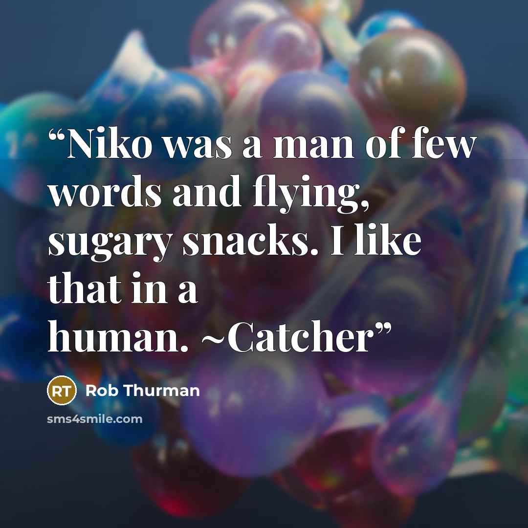 “Niko was a man of few words and flying, sugary snacks. I like that in a human. ~Catcher” quote by Rob Thurman