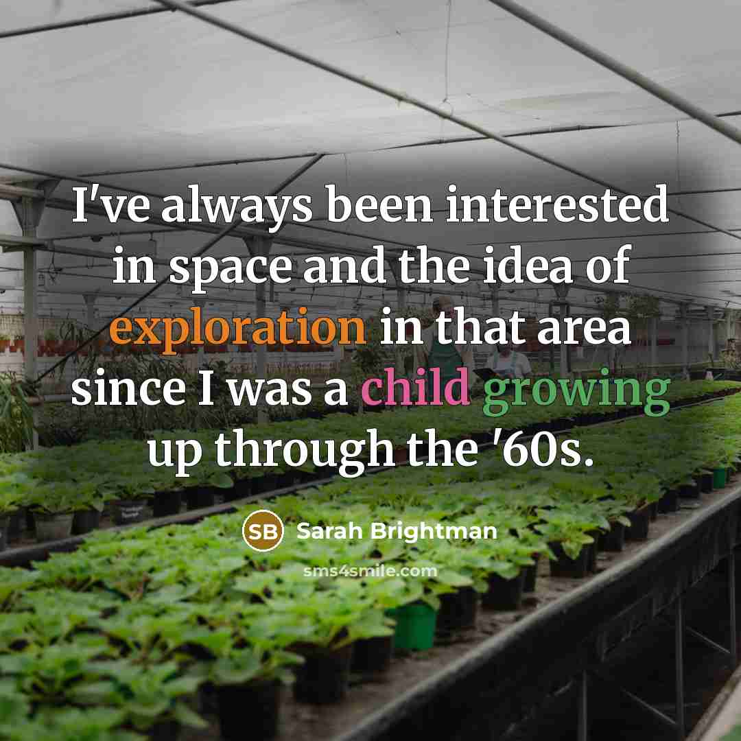 “I've always been interested in space and the idea of exploration in that area since I was a child growing up through the '60s.” quote by Sarah Brightman