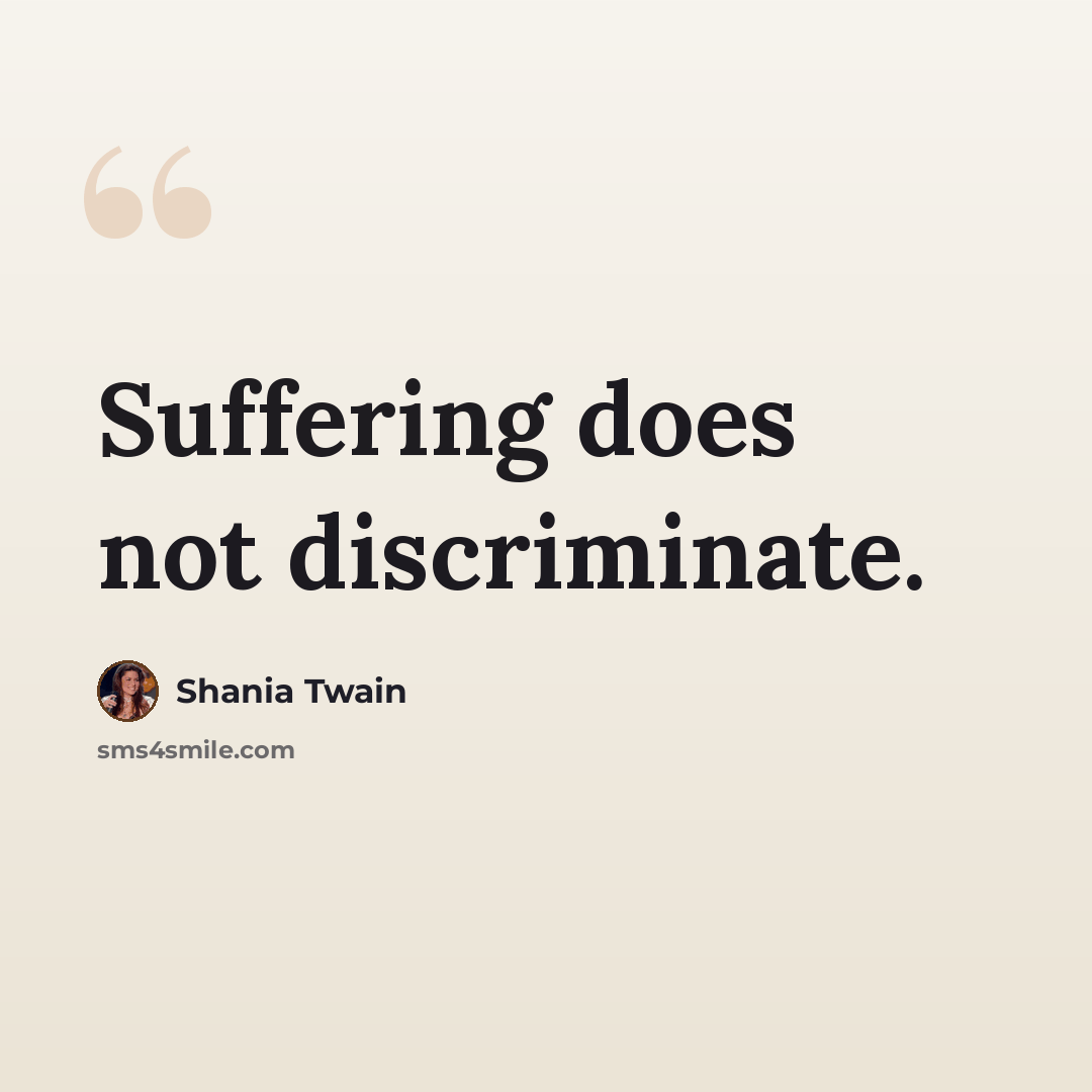 “Suffering does not discriminate.” quote by Shania Twain